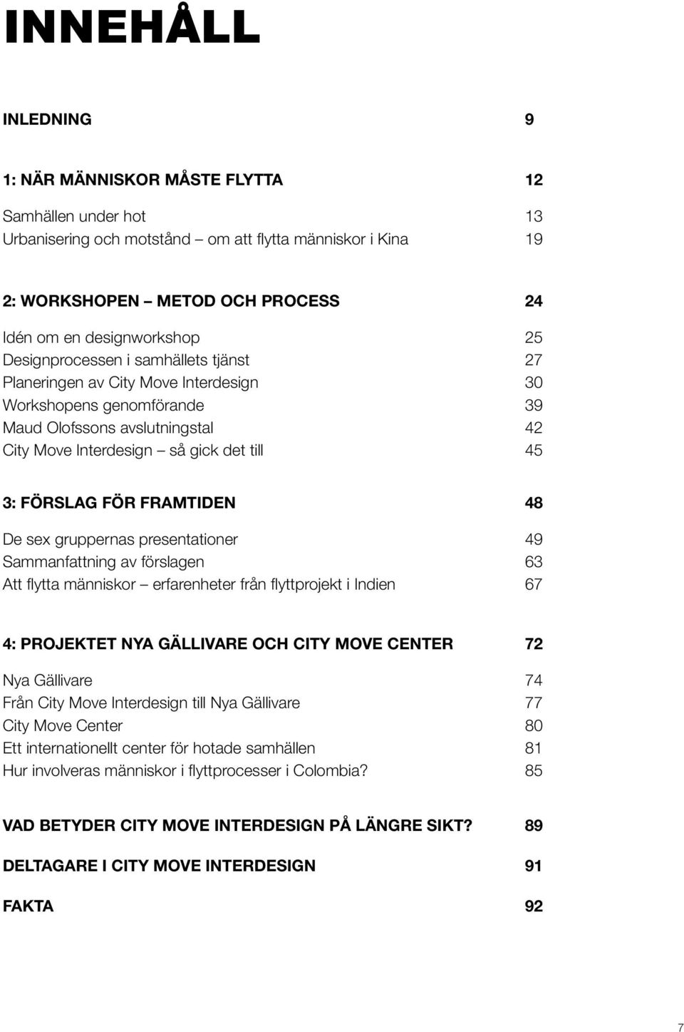 framtiden 48 De sex gruppernas presentationer 49 Sammanfattning av förslagen 63 Att flytta människor erfarenheter från flyttprojekt i Indien 67 4: projektet nya gällivare och city move center 72 Nya