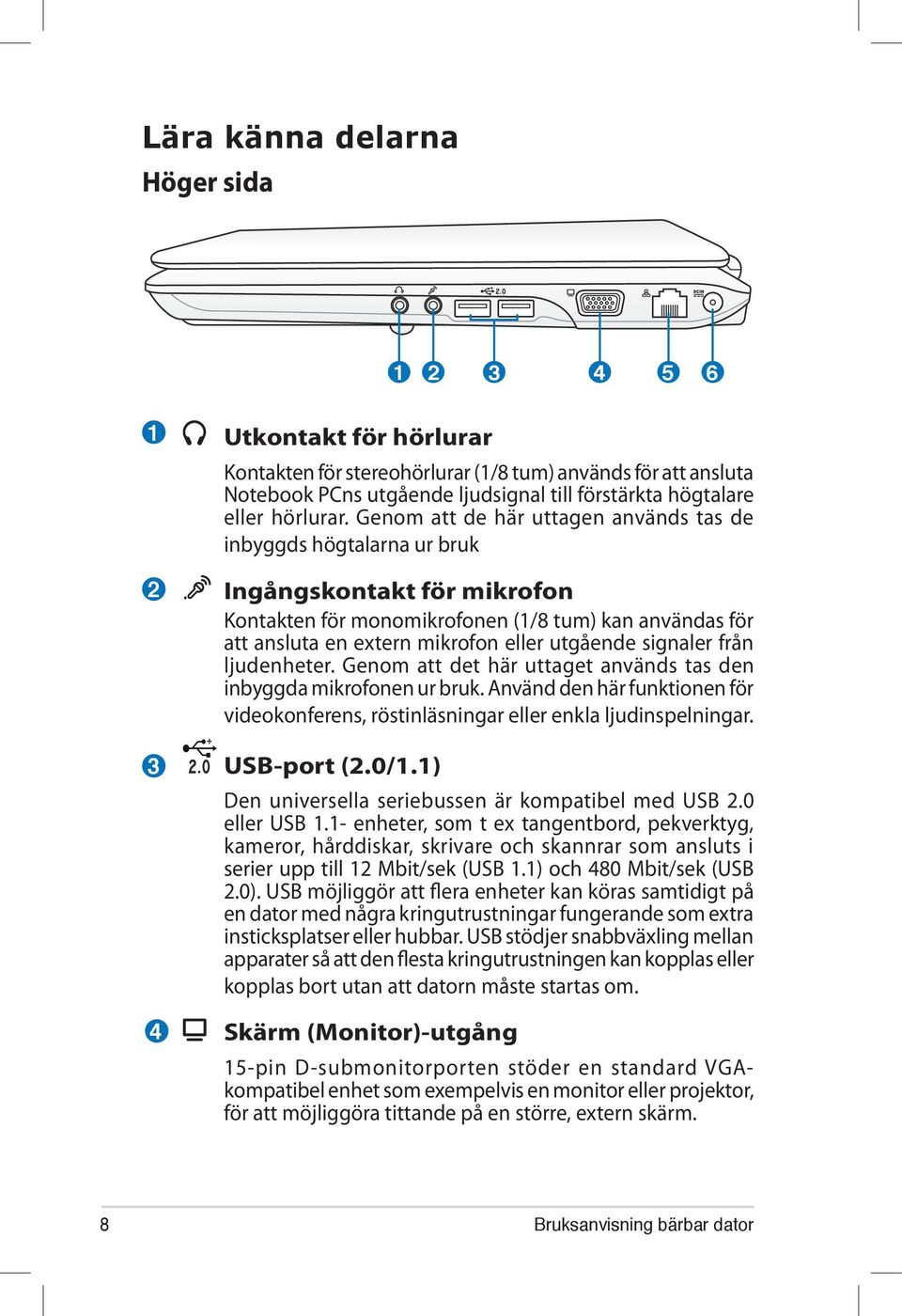 Ingångskontakt för mikrofon Kontakten för monomikrofonen (1/8 tum) kan användas för att ansluta en extern mikrofon eller utgående signaler från ljudenheter.