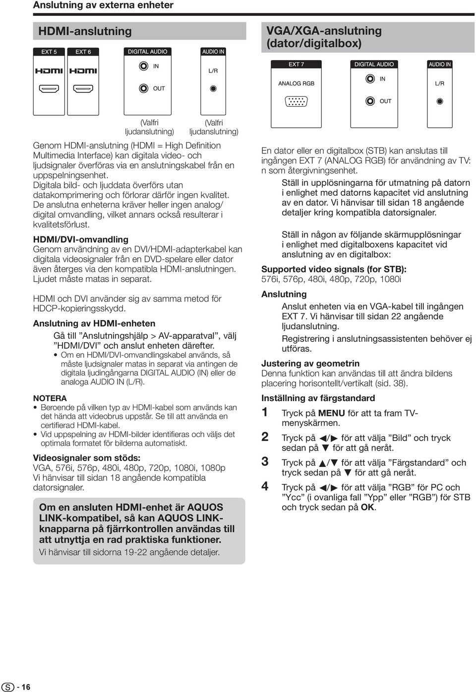 De anslutna enheterna kräver heller ingen analog/ digital omvandling, vilket annars också resulterar i kvalitetsförlust.