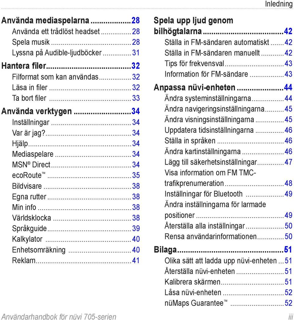 ..38 Språkguide...39 Kalkylator...40 Enhetsomräkning...40 Reklam...41 Användarhandbok för nüvi 705-serien Spela upp ljud genom bilhögtalarna...42 Ställa in FM-sändaren automatiskt.