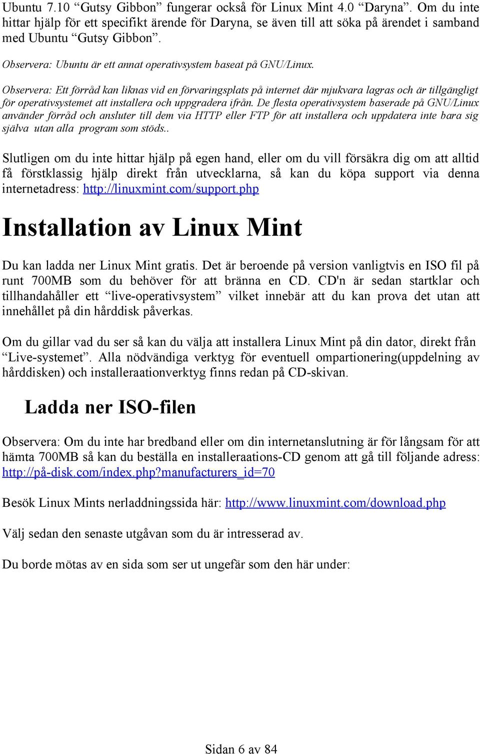 Observera: Ett förråd kan liknas vid en förvaringsplats på internet där mjukvara lagras och är tillgängligt för operativsystemet att installera och uppgradera ifrån.