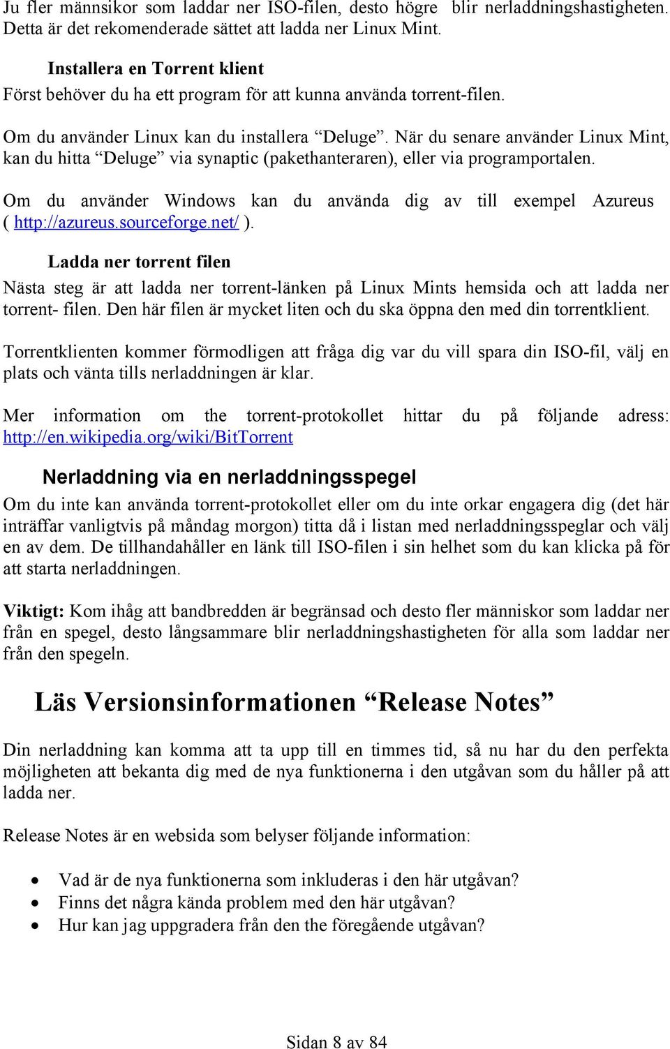 När du senare använder Linux Mint, kan du hitta Deluge via synaptic (pakethanteraren), eller via programportalen. Om du använder Windows kan du använda dig av till exempel Azureus ( http://azureus.