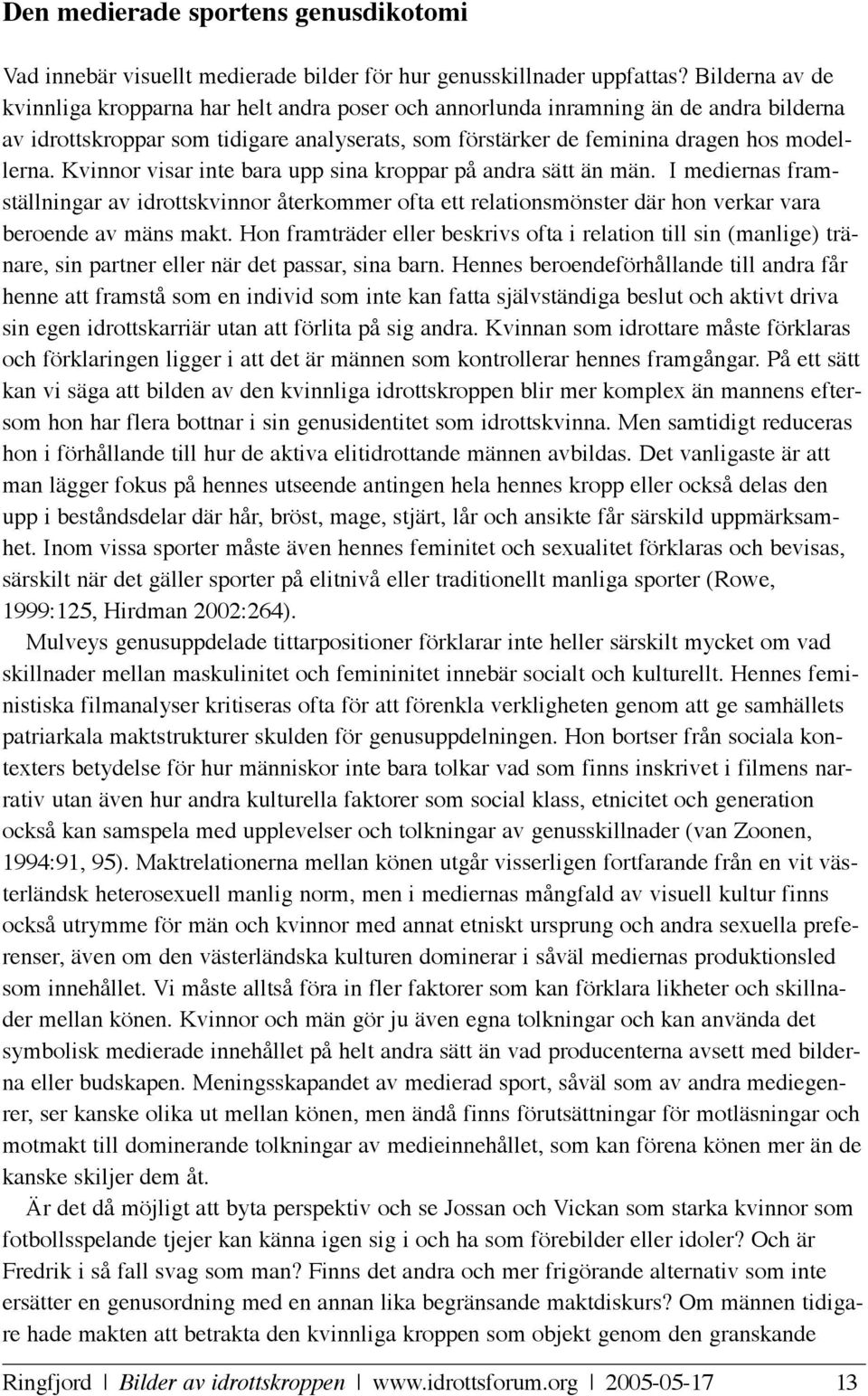 Kvinnor visar inte bara upp sina kroppar på andra sätt än män. I mediernas framställningar av idrottskvinnor återkommer ofta ett relationsmönster där hon verkar vara beroende av mäns makt.