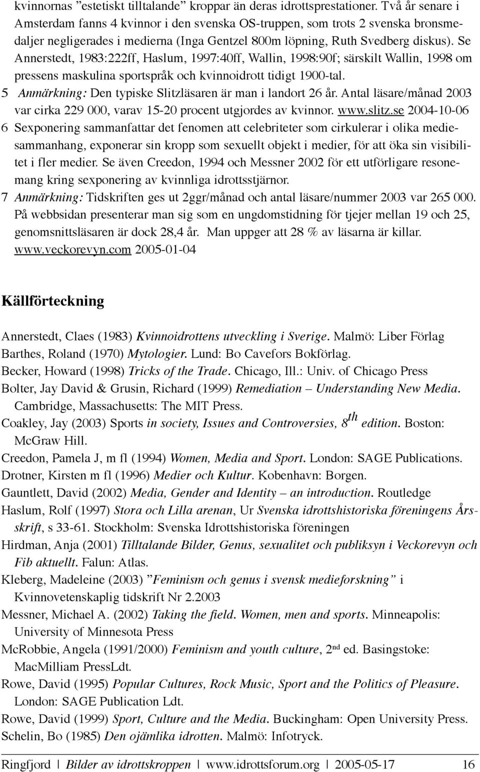 Se Annerstedt, 1983:222ff, Haslum, 1997:40ff, Wallin, 1998:90f; särskilt Wallin, 1998 om pressens maskulina sportspråk och kvinnoidrott tidigt 1900-tal.