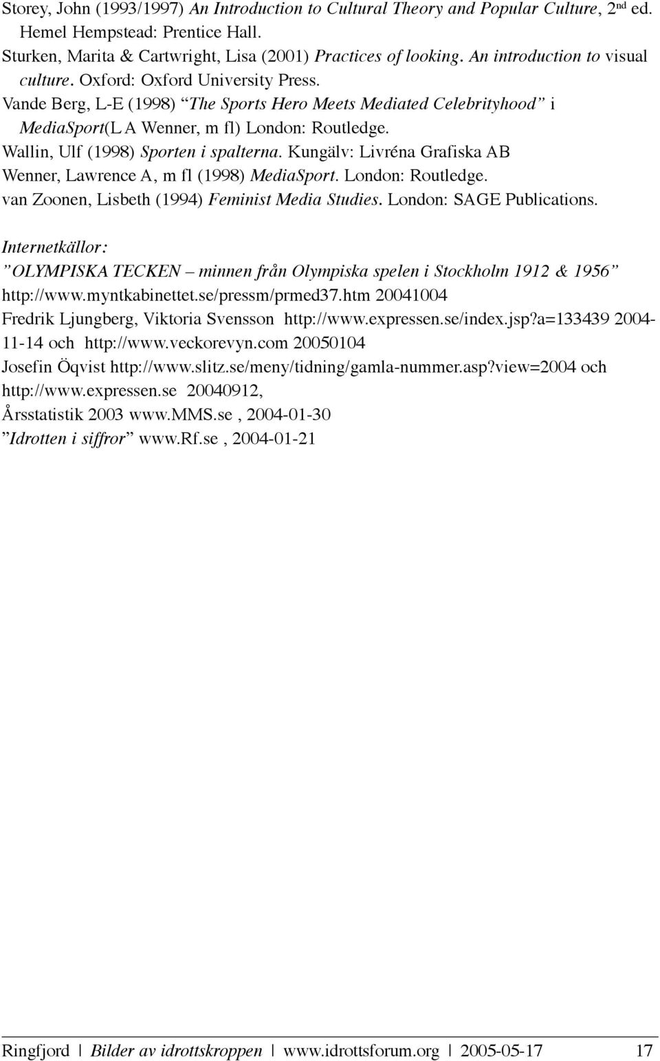 Wallin, Ulf (1998) Sporten i spalterna. Kungälv: Livréna Grafiska AB Wenner, Lawrence A, m fl (1998) MediaSport. London: Routledge. van Zoonen, Lisbeth (1994) Feminist Media Studies.