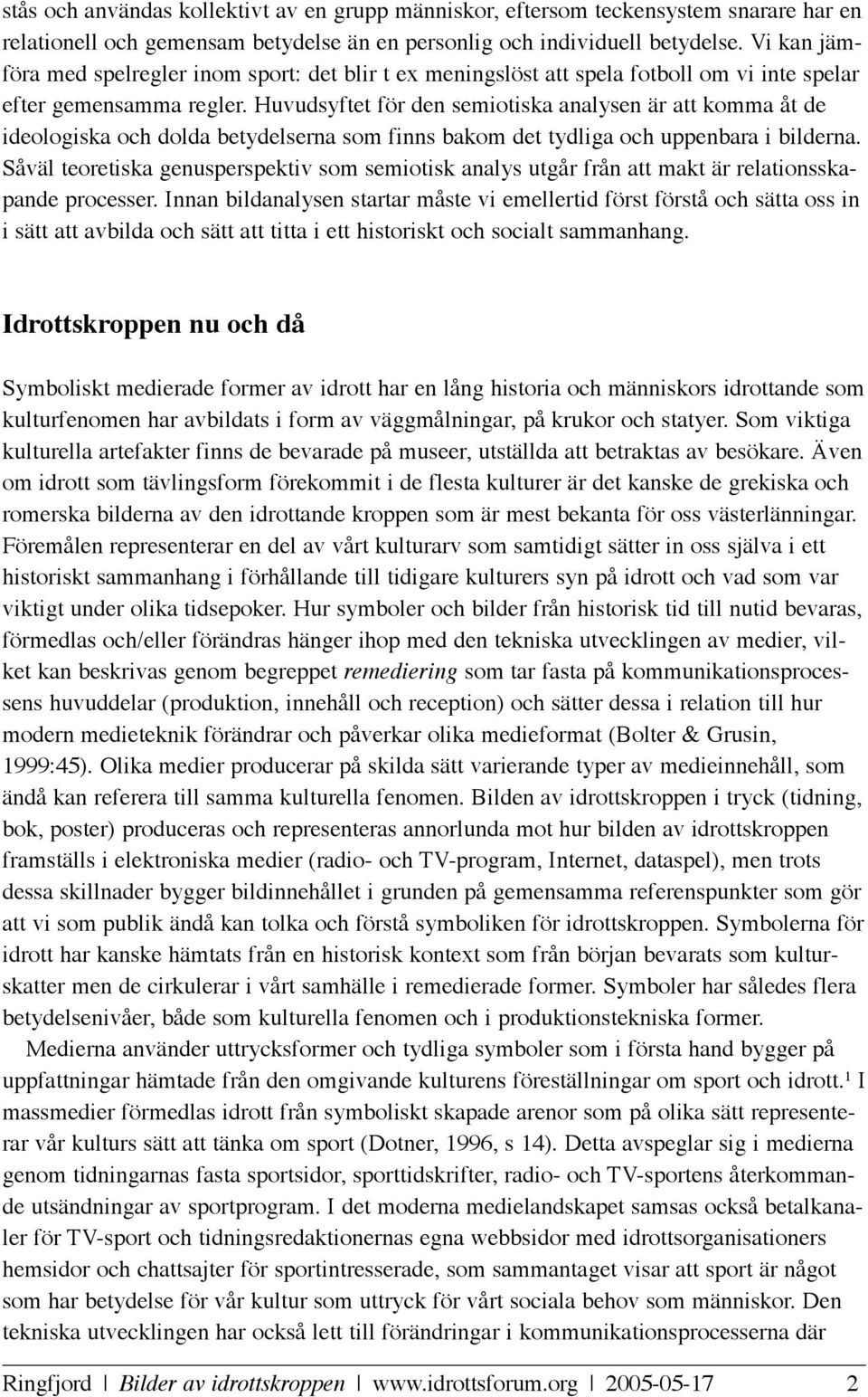 Huvudsyftet för den semiotiska analysen är att komma åt de ideologiska och dolda betydelserna som finns bakom det tydliga och uppenbara i bilderna.