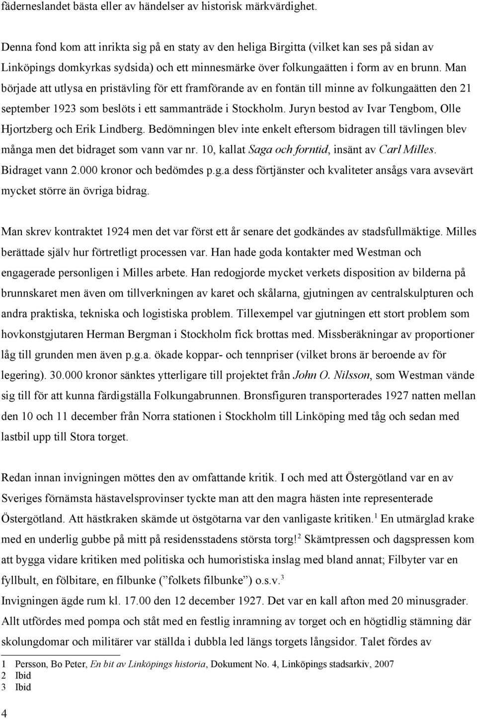 Man började att utlysa en pristävling för ett framförande av en fontän till minne av folkungaätten den 21 september 1923 som beslöts i ett sammanträde i Stockholm.