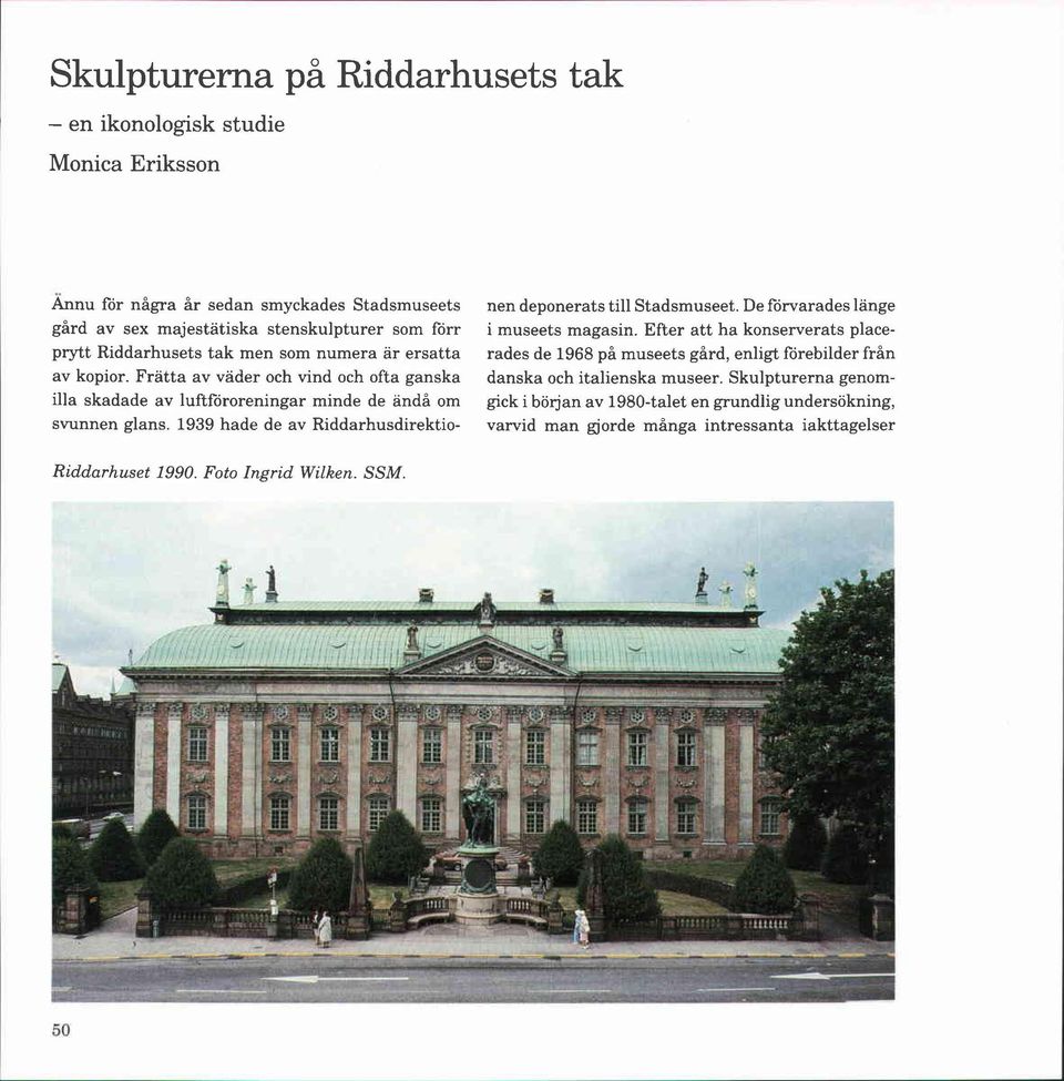 1939 hade de av Riddarhusdirektio- nen deponerats till Stadsmuseet. De forvarades länge i museets magasin.