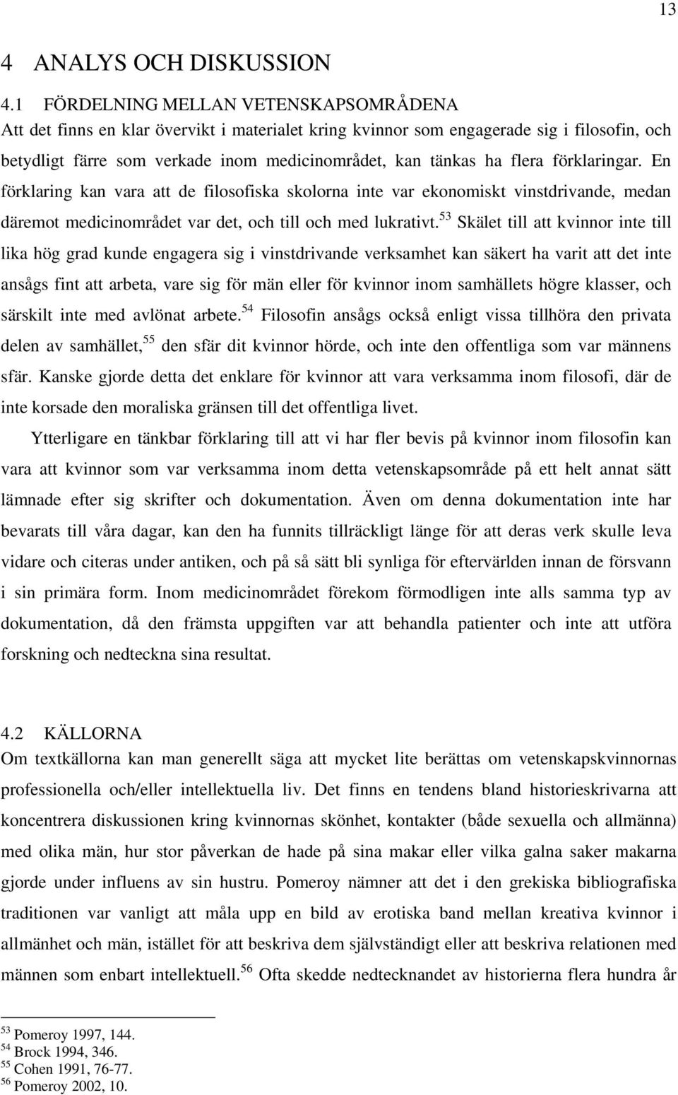 flera förklaringar. En förklaring kan vara att de filosofiska skolorna inte var ekonomiskt vinstdrivande, medan däremot medicinområdet var det, och till och med lukrativt.