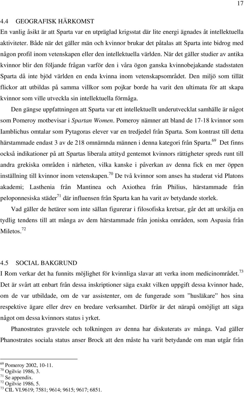 När det gäller studier av antika kvinnor blir den följande frågan varför den i våra ögon ganska kvinnobejakande stadsstaten Sparta då inte bjöd världen en enda kvinna inom vetenskapsområdet.