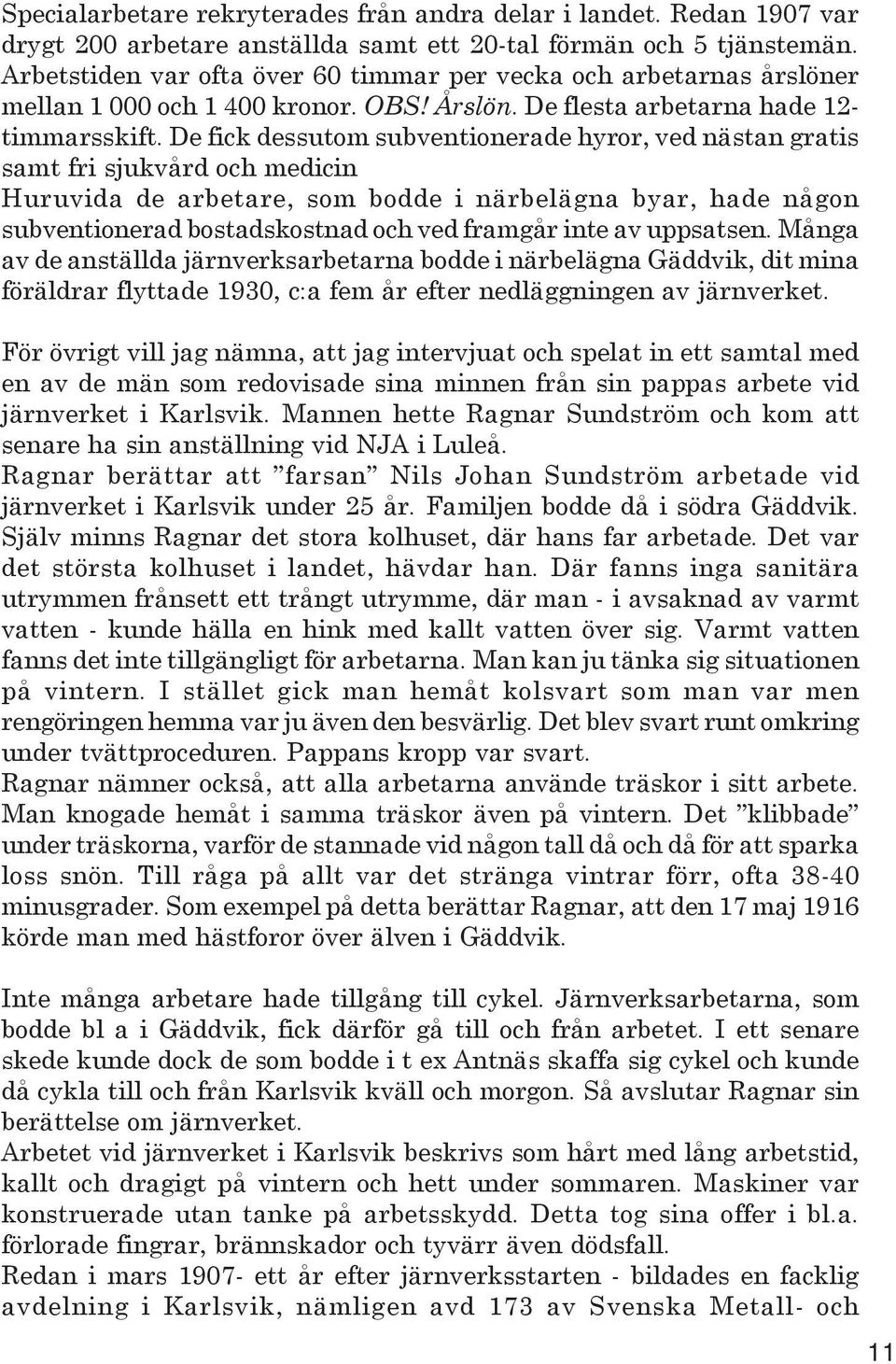 De fick dessutom subventionerade hyror, ved nästan gratis samt fri sjukvård och medicin Huruvida de arbetare, som bodde i närbelägna byar, hade någon subventionerad bostadskostnad och ved framgår