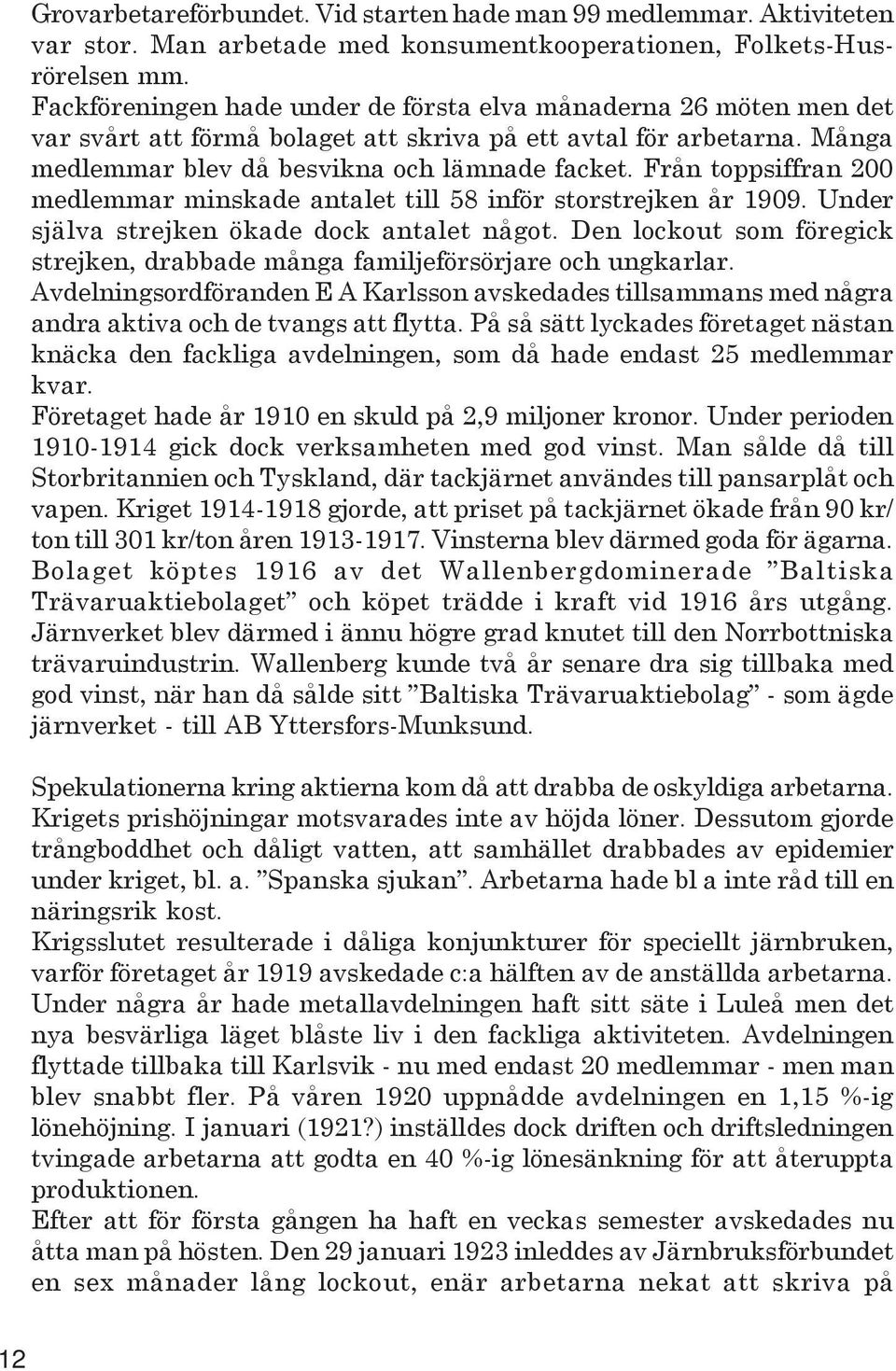 Från toppsiffran 200 medlemmar minskade antalet till 58 inför storstrejken år 1909. Under själva strejken ökade dock antalet något.