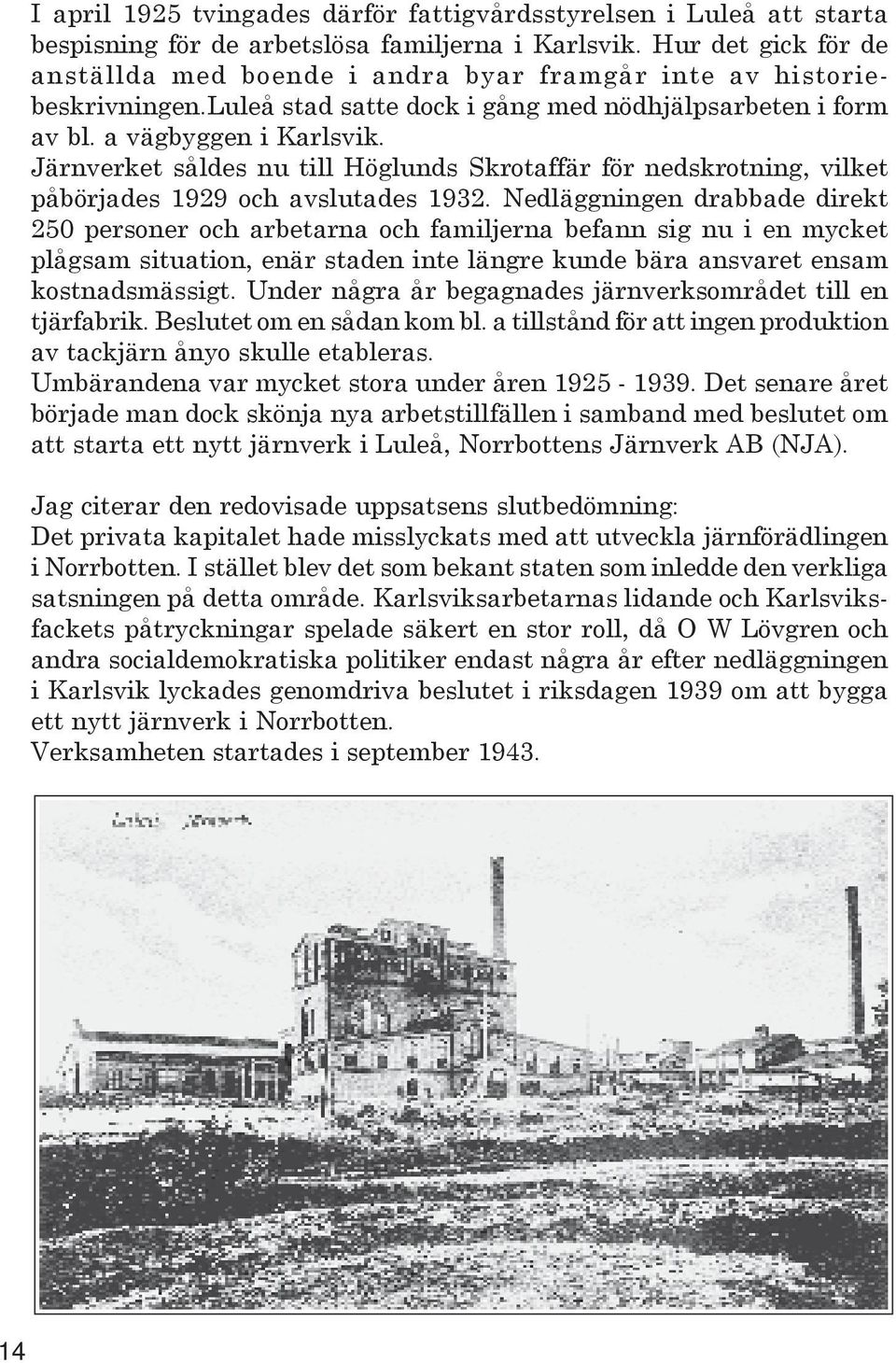 Järnverket såldes nu till Höglunds Skrotaffär för nedskrotning, vilket påbörjades 1929 och avslutades 1932.