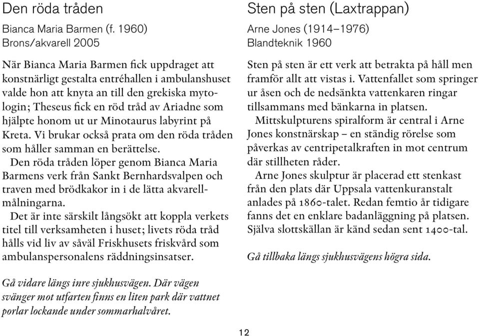 Ariadne som hjälpte honom ut ur Minotaurus labyrint på Kreta. Vi brukar också prata om den röda tråden som håller samman en berättelse.