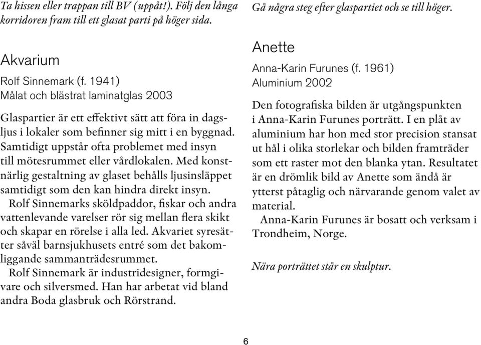 Samtidigt uppstår ofta problemet med insyn till mötesrummet eller vårdlokalen. Med konstnärlig gestaltning av glaset behålls ljusinsläppet samtidigt som den kan hindra direkt insyn.