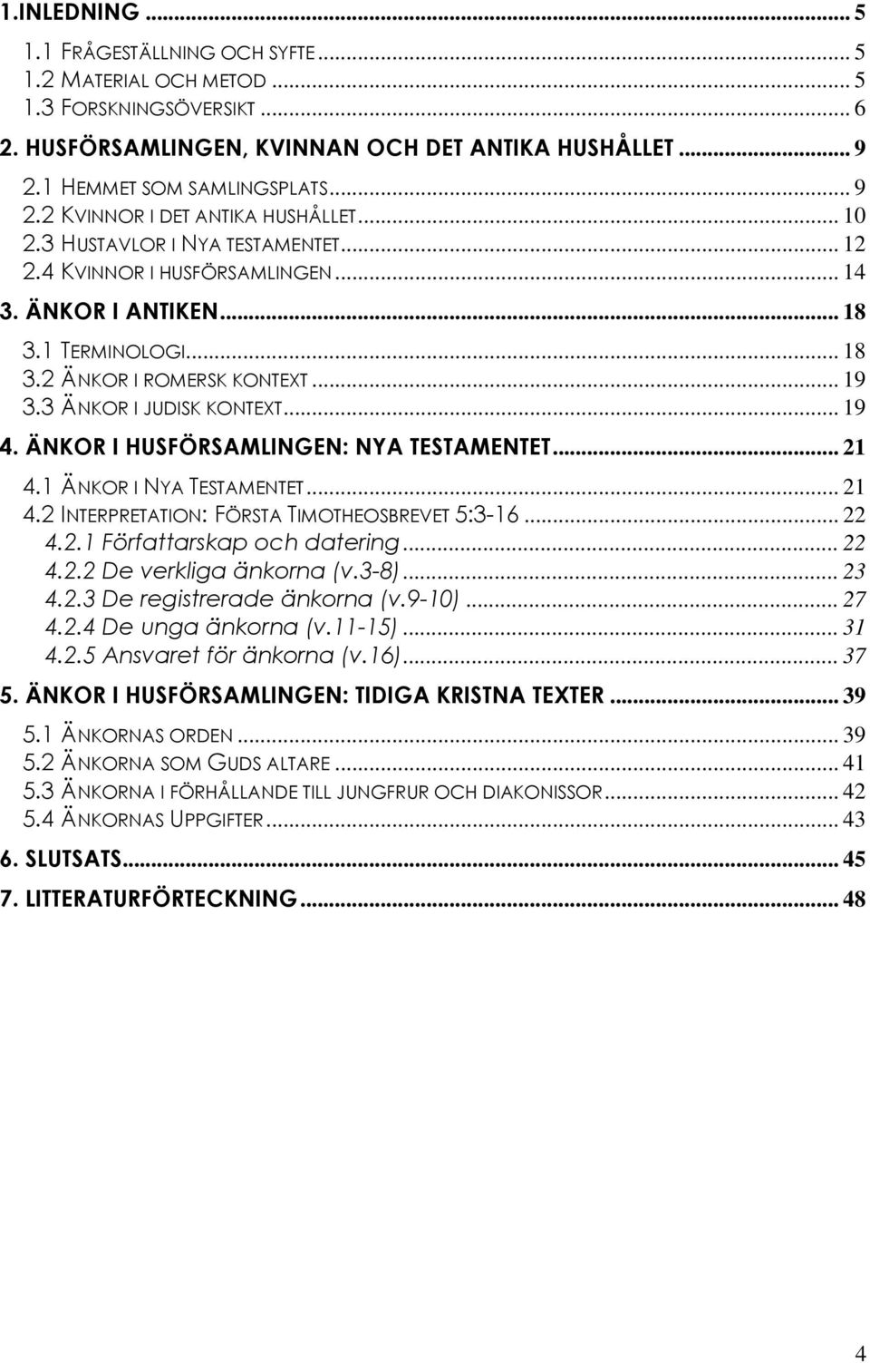 ÄNKOR I HUSFÖRSAMLINGEN: NYA TESTAMENTET... 21 4.1 ÄNKOR I NYA TESTAMENTET... 21 4.2 INTERPRETATION: FÖRSTA TIMOTHEOSBREVET 5:3-16... 22 4.2.1 Författarskap och datering... 22 4.2.2 De verkliga änkorna (v.