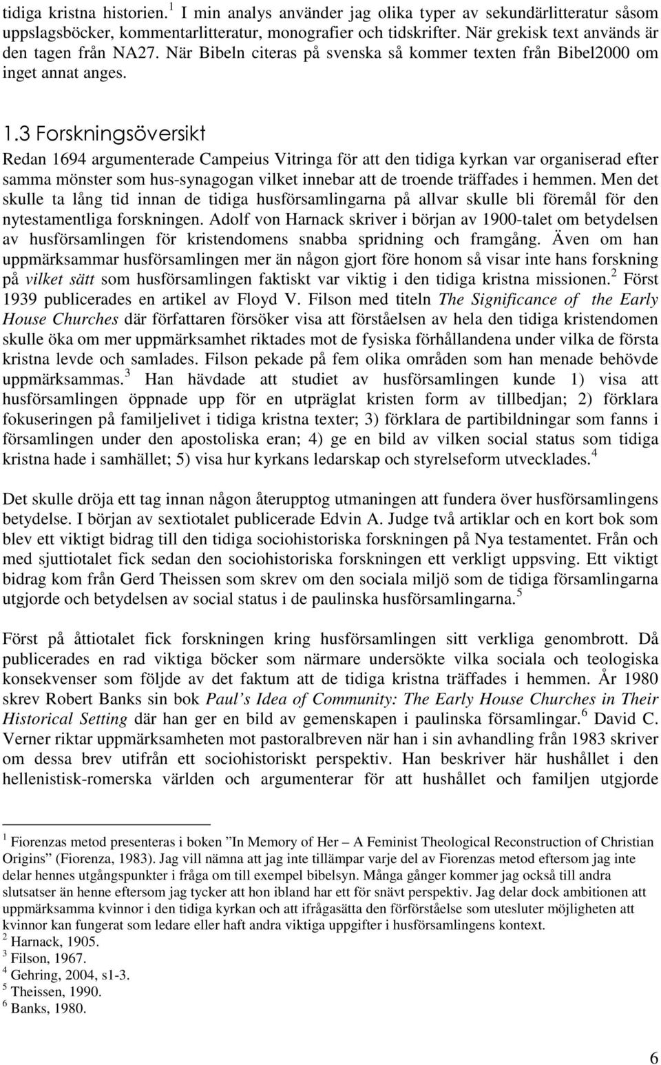 3 Forskningsöversikt Redan 1694 argumenterade Campeius Vitringa för att den tidiga kyrkan var organiserad efter samma mönster som hus-synagogan vilket innebar att de troende träffades i hemmen.