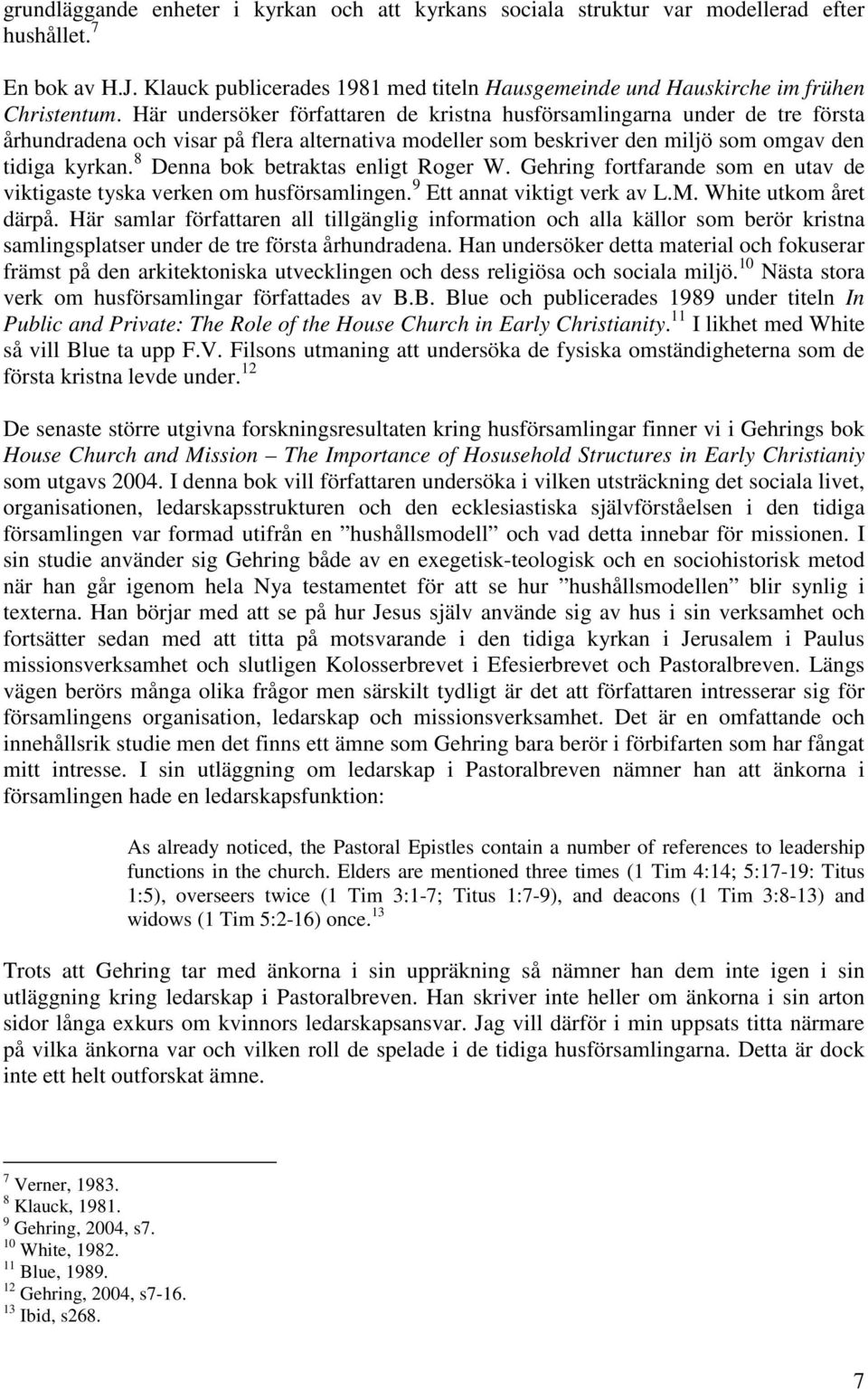 8 Denna bok betraktas enligt Roger W. Gehring fortfarande som en utav de viktigaste tyska verken om husförsamlingen. 9 Ett annat viktigt verk av L.M. White utkom året därpå.