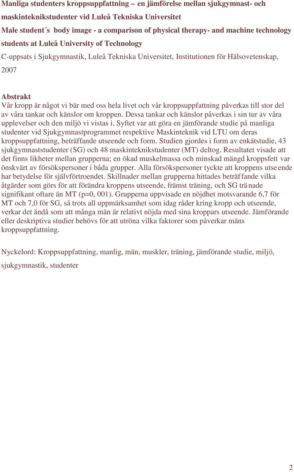 hela livet och vår kroppsuppfattning påverkas till stor del av våra tankar och känslor om kroppen. Dessa tankar och känslor påverkas i sin tur av våra upplevelser och den miljö vi vistas i.