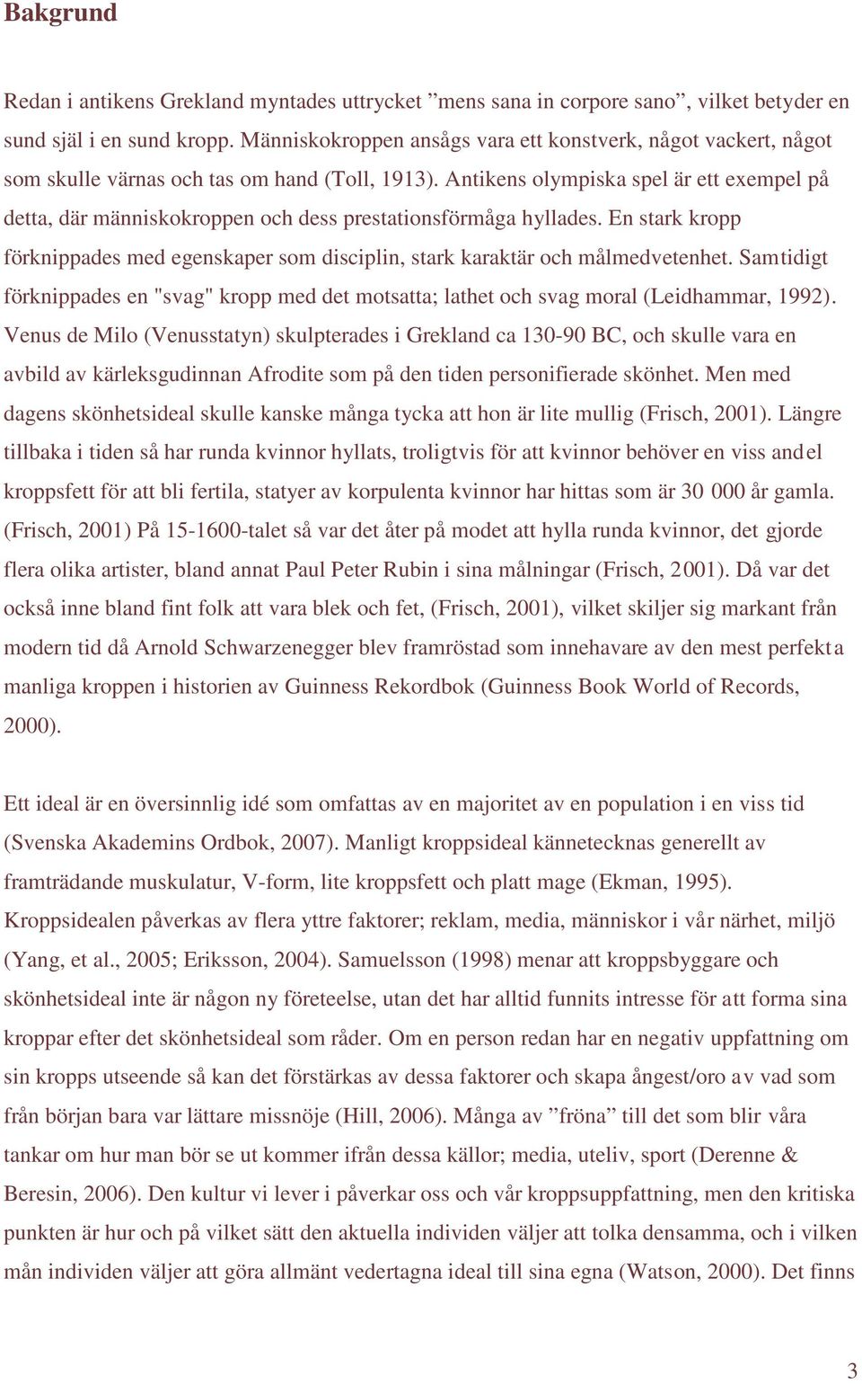 Antikens olympiska spel är ett exempel på detta, där människokroppen och dess prestationsförmåga hyllades. En stark kropp förknippades med egenskaper som disciplin, stark karaktär och målmedvetenhet.