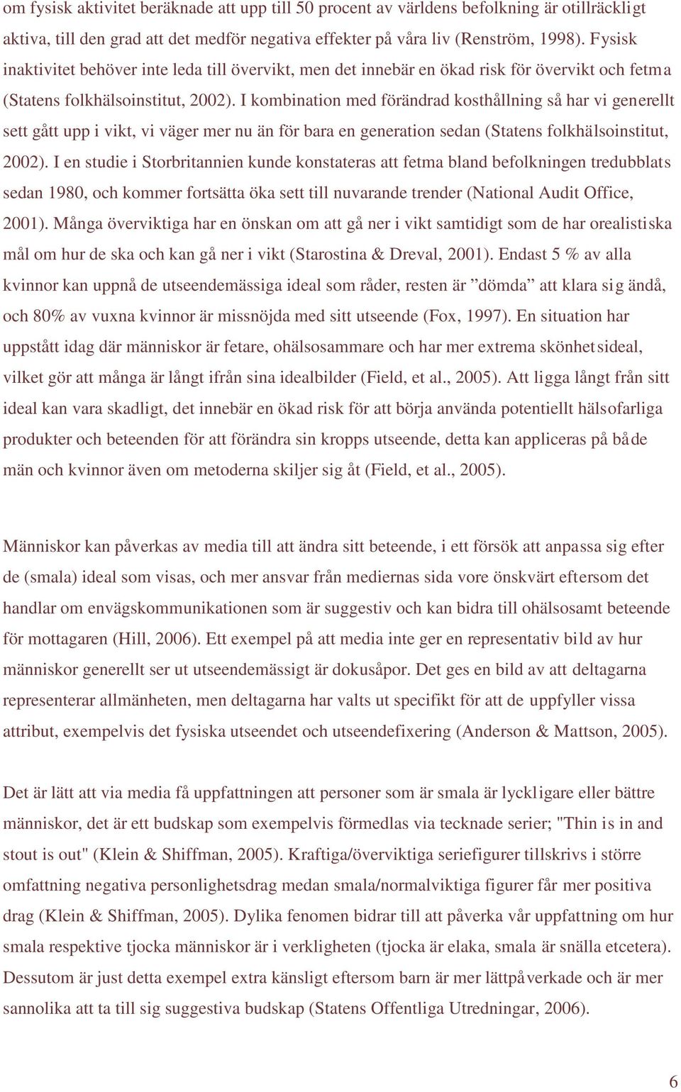 I kombination med förändrad kosthållning så har vi generellt sett gått upp i vikt, vi väger mer nu än för bara en generation sedan (Statens folkhälsoinstitut, 2002).