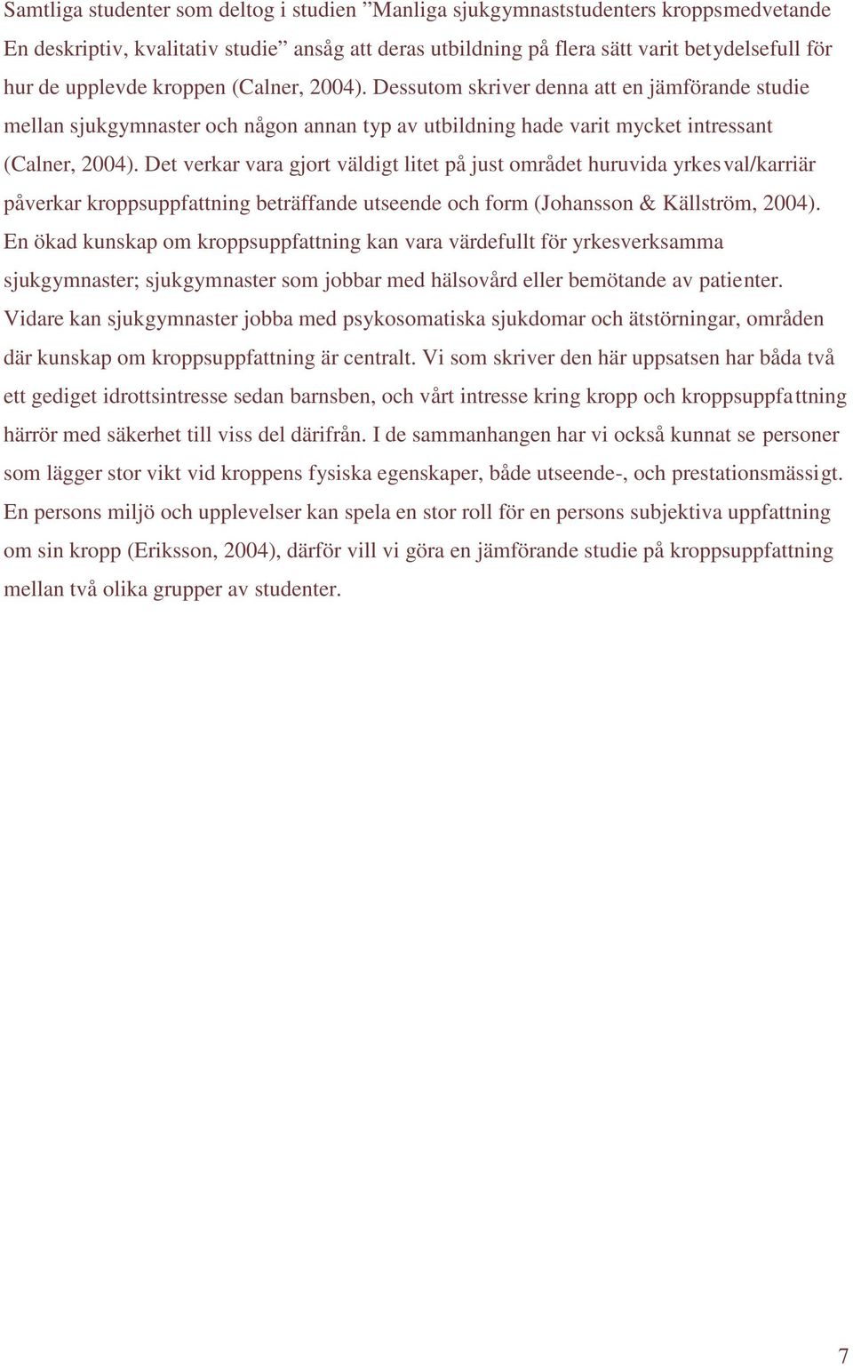 Det verkar vara gjort väldigt litet på just området huruvida yrkesval/karriär påverkar kroppsuppfattning beträffande utseende och form (Johansson & Källström, 2004).