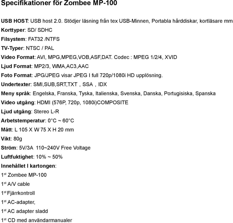 Codec : MPEG 1/2/4, XVID Ljud Format: MP2/3, WMA,AC3,AAC Foto Format: JPG/JPEG visar JPEG I full 720p/1080i HD upplösning.