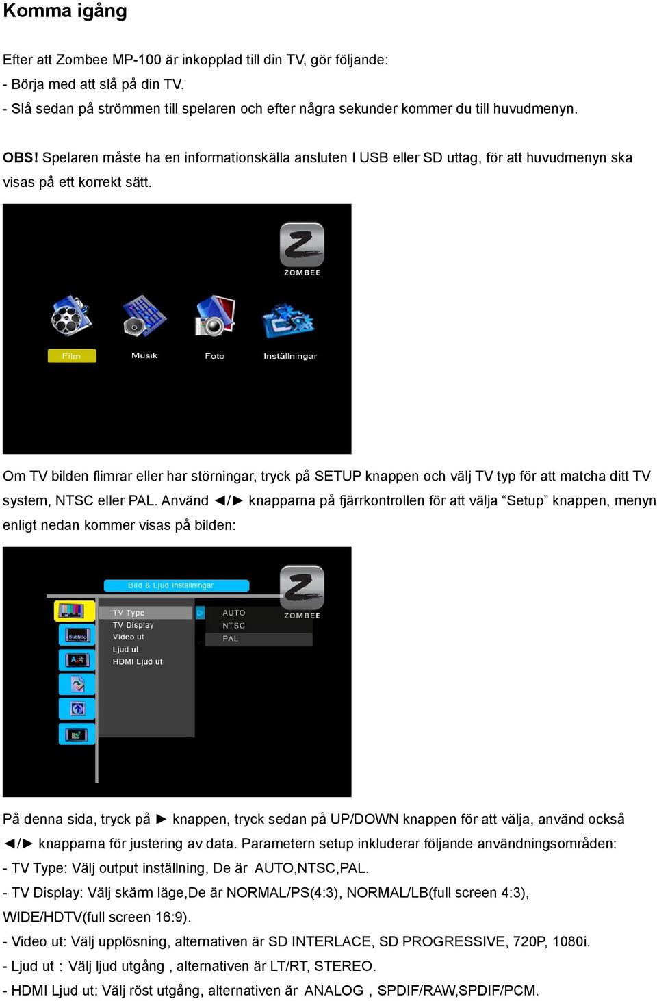 Om TV bilden flimrar eller har störningar, tryck på SETUP knappen och välj TV typ för att matcha ditt TV system, NTSC eller PAL.