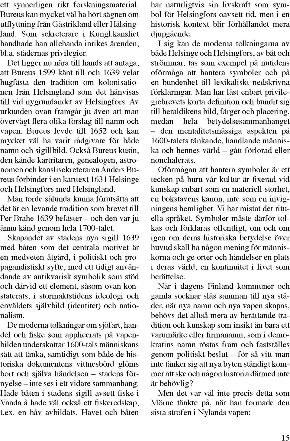 Det ligger nu nära till hands att antaga, att Bureus 1599 känt till och 1639 velat hugfästa den tradition om kolonisationen från Helsingland som det hänvisas till vid nygrundandet av Helsingfors.