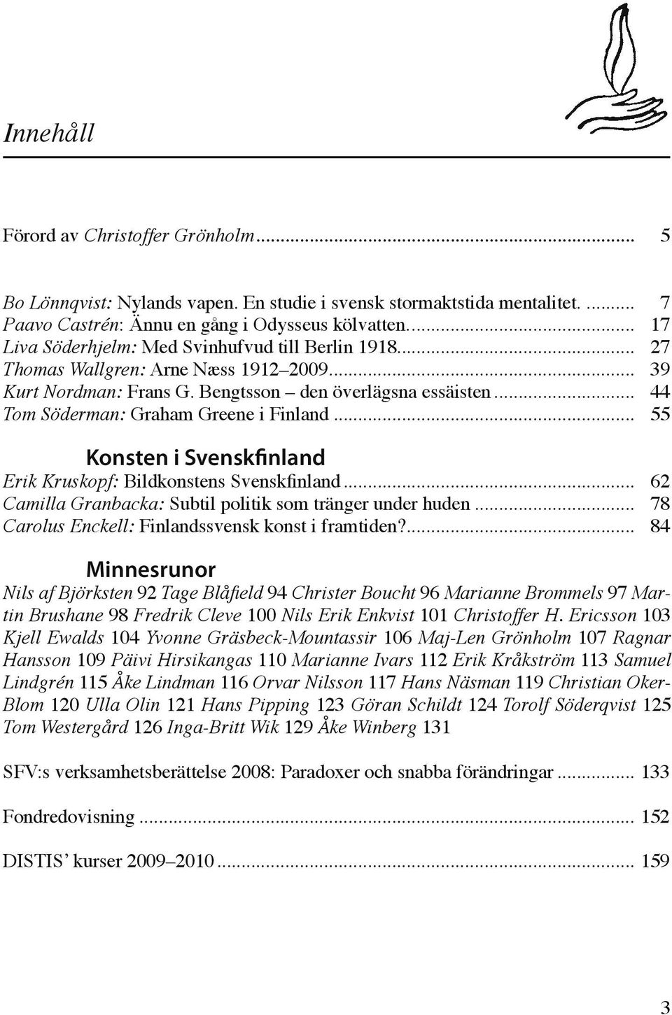 .. 44 Tom Söderman: Graham Greene i Finland... 55 Konsten i Svenskfinland Erik Kruskopf: Bildkonstens Svenskfinland... 62 Camilla Granbacka: Subtil politik som tränger under huden.