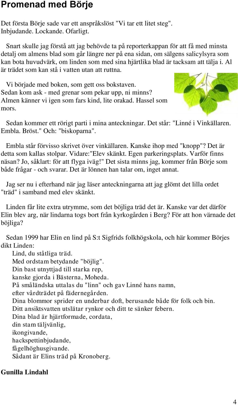 med sina hjärtlika blad är tacksam att tälja i. Al är trädet som kan stå i vatten utan att ruttna. Vi började med boken, som gett oss bokstaven. Sedan kom ask - med grenar som pekar upp, ni minns?