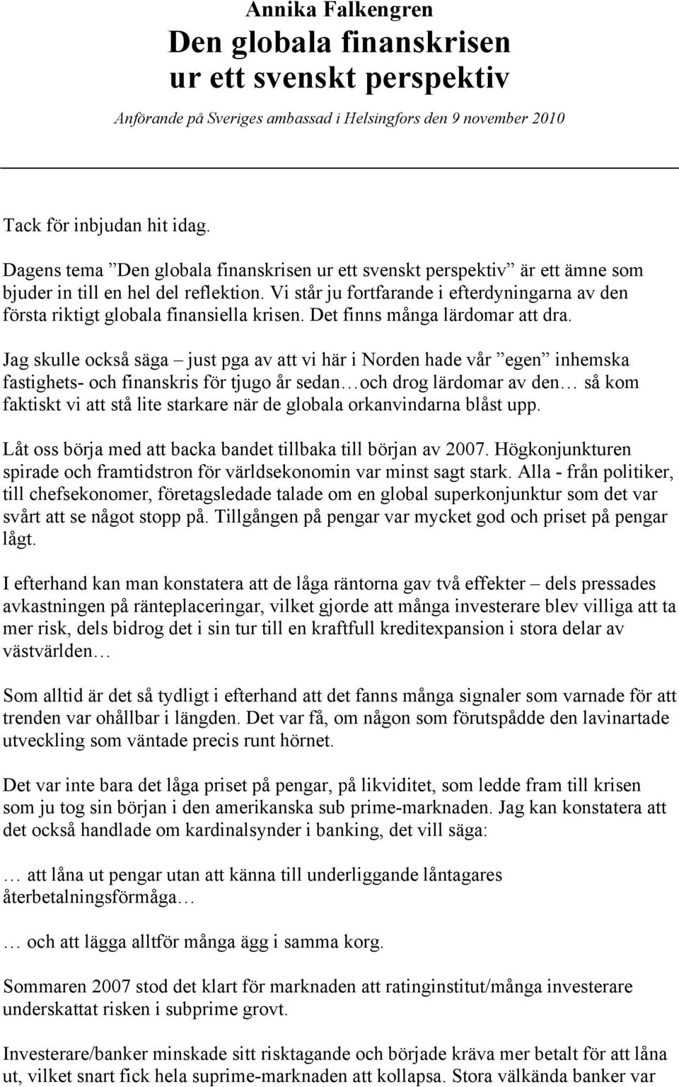 Vi står ju fortfarande i efterdyningarna av den första riktigt globala finansiella krisen. Det finns många lärdomar att dra.