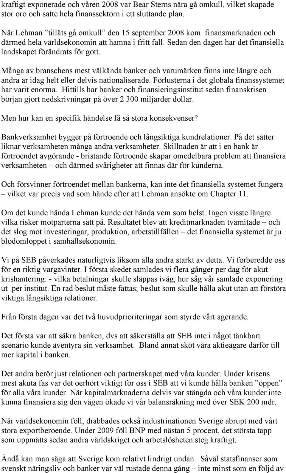 Många av branschens mest välkända banker och varumärken finns inte längre och andra är idag helt eller delvis nationaliserade. Förlusterna i det globala finanssystemet har varit enorma.