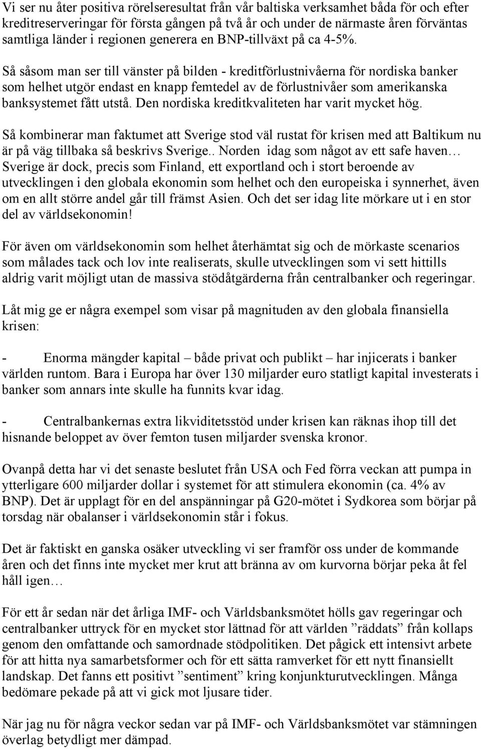 Så såsom man ser till vänster på bilden - kreditförlustnivåerna för nordiska banker som helhet utgör endast en knapp femtedel av de förlustnivåer som amerikanska banksystemet fått utstå.