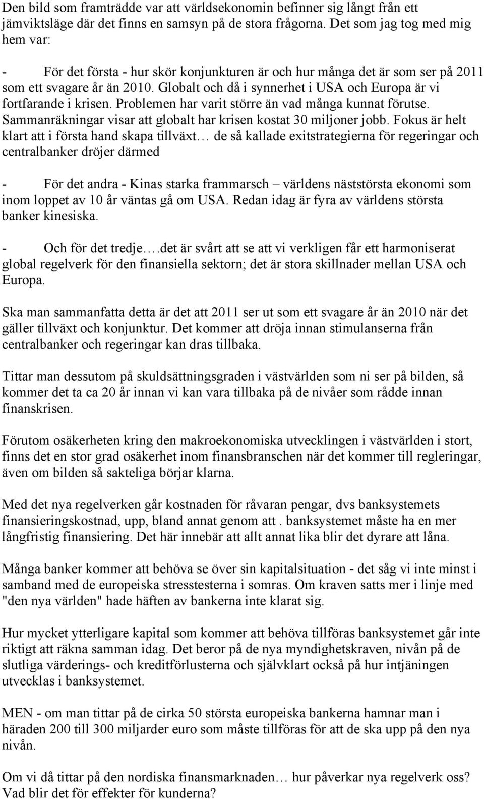 Globalt och då i synnerhet i USA och Europa är vi fortfarande i krisen. Problemen har varit större än vad många kunnat förutse. Sammanräkningar visar att globalt har krisen kostat 30 miljoner jobb.