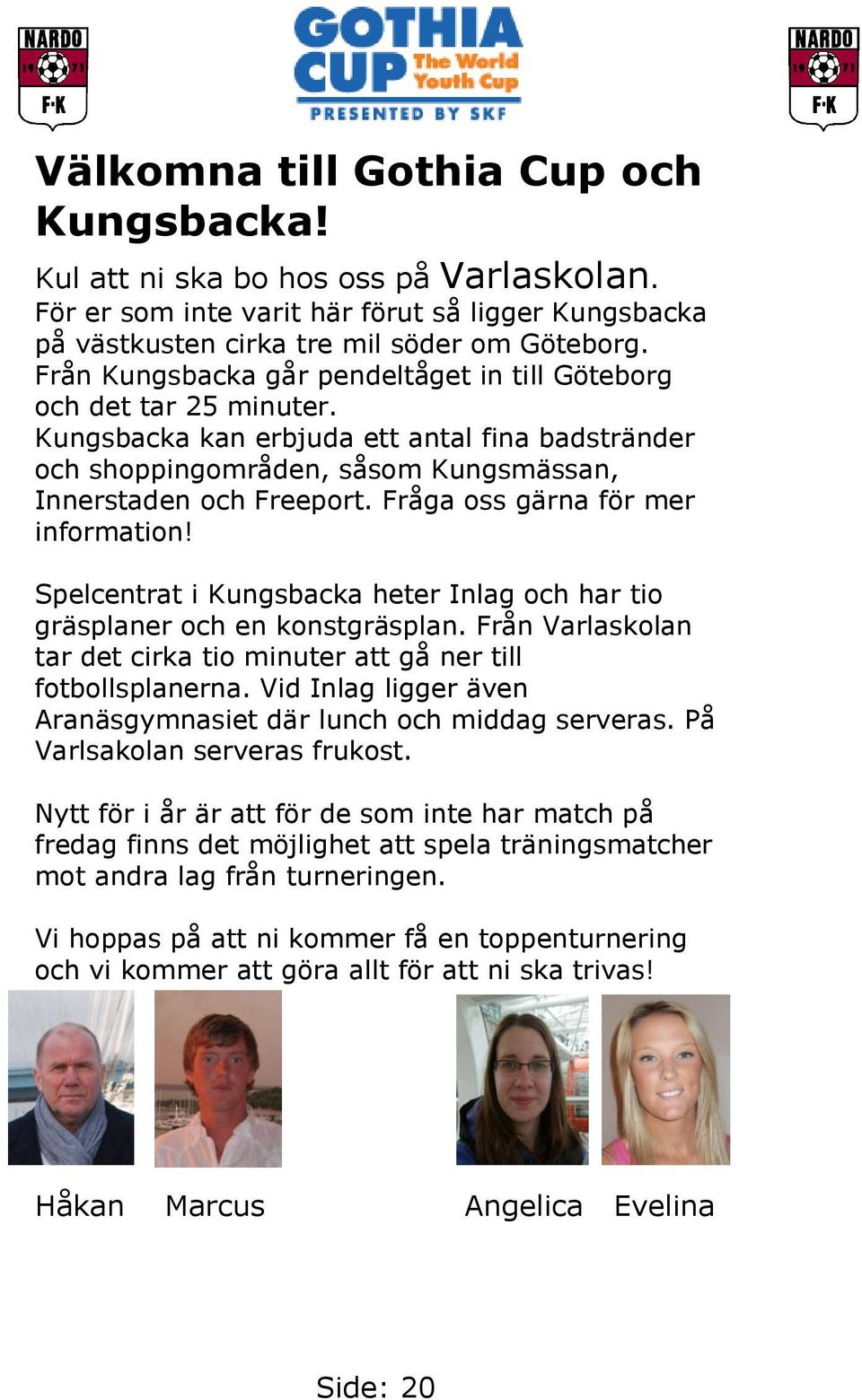 Fråga oss gärna för mer information! Spelcentrat i Kungsbacka heter Inlag och har tio gräsplaner och en konstgräsplan. Från Varlaskolan tar det cirka tio minuter att gå ner till fotbollsplanerna.