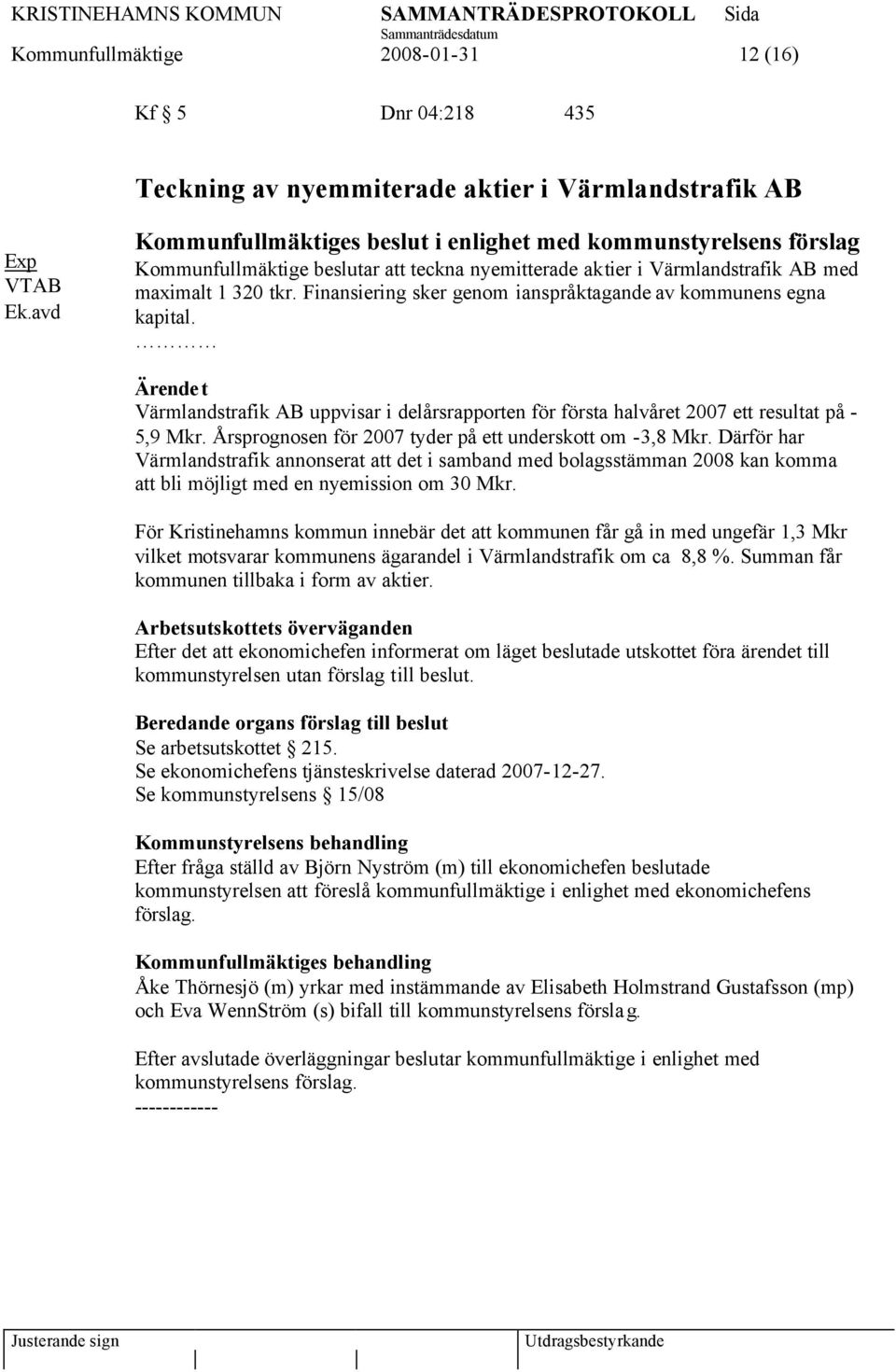 Finansiering sker genom ianspråktagande av kommunens egna kapital. Ärendet Värmlandstrafik AB uppvisar i delårsrapporten för första halvåret 2007 ett resultat på - 5,9 Mkr.