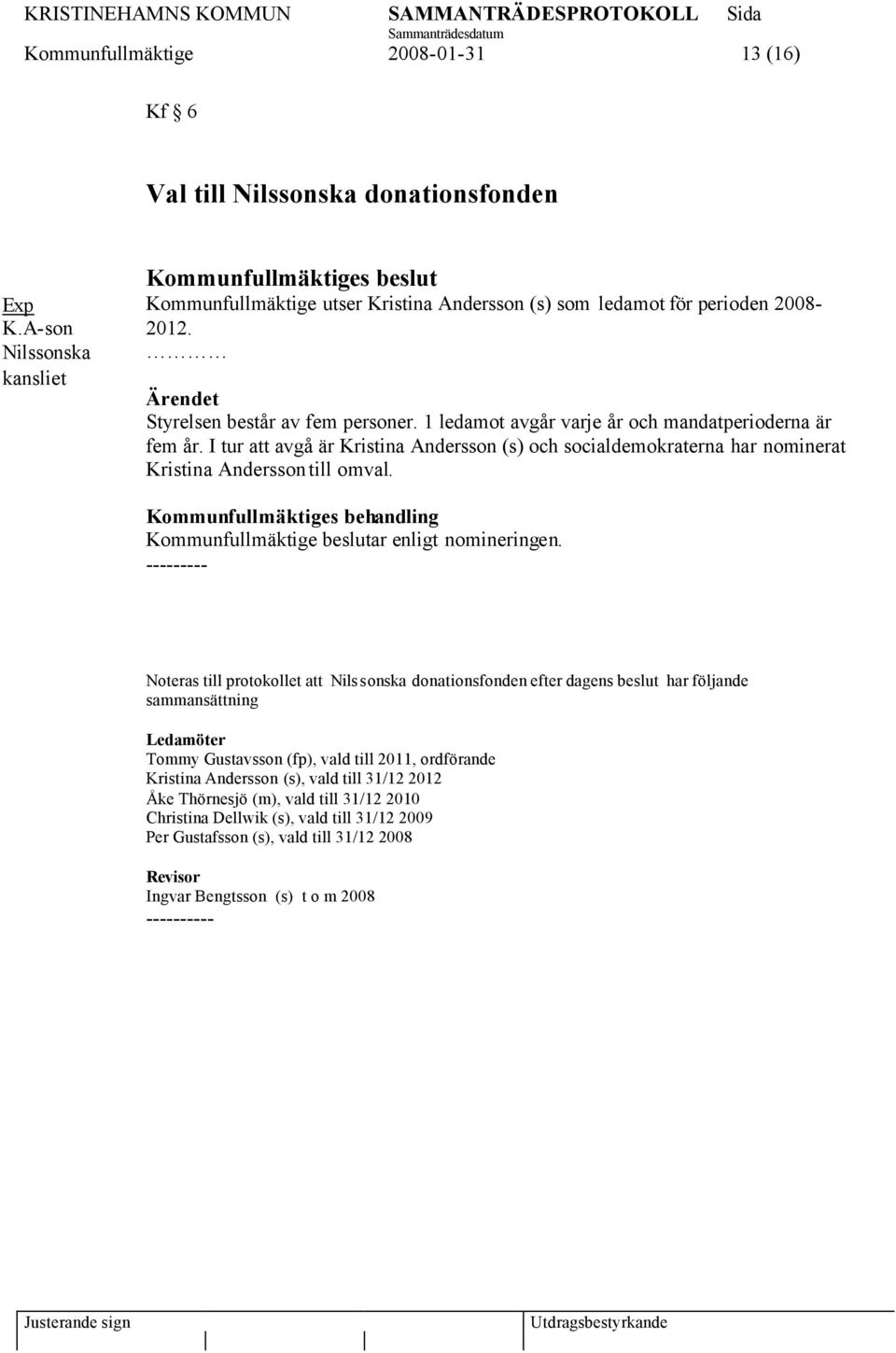 1 ledamot avgår varje år och mandatperioderna är fem år. I tur att avgå är Kristina Andersson (s) och socialdemokraterna har nominerat Kristina Andersson till omval.