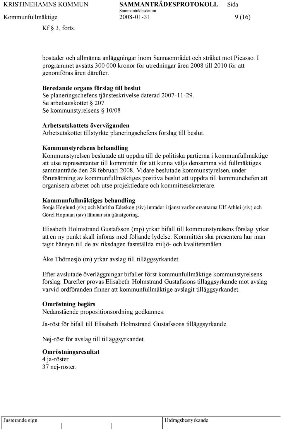 Se arbetsutskottet 207. Se kommunstyrelsens 10/08 Arbetsutskottets överväganden Arbetsutskottet tillstyrkte planeringschefens förslag till beslut.