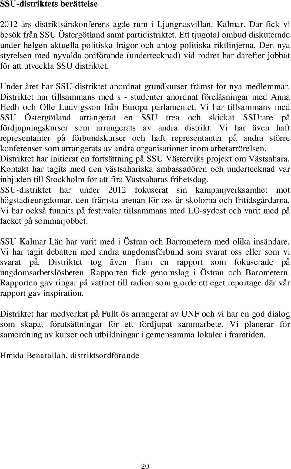 Den nya styrelsen med nyvalda ordförande (undertecknad) vid rodret har därefter jobbat för att utveckla SSU distriktet. Under året har SSU-distriktet anordnat grundkurser främst för nya medlemmar.