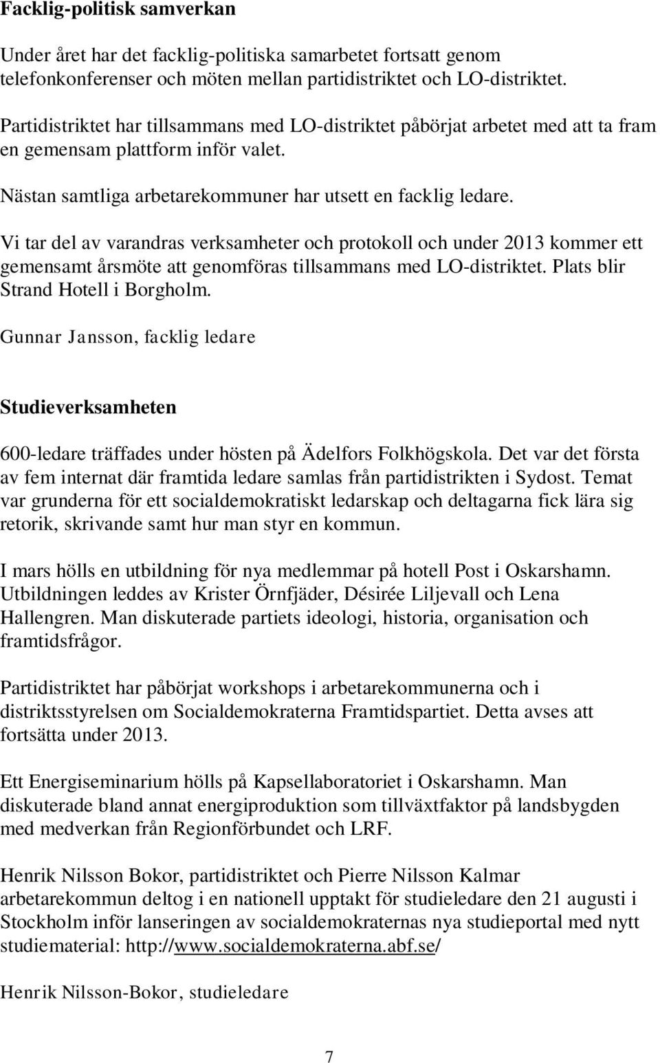 Vi tar del av varandras verksamheter och protokoll och under 2013 kommer ett gemensamt årsmöte att genomföras tillsammans med LO-distriktet. Plats blir Strand Hotell i Borgholm.