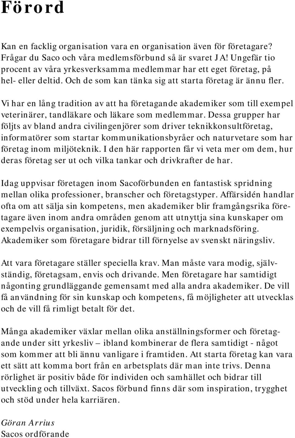 Vi har en lång tradition av att ha företagande akademiker som till exempel veterinärer, tandläkare och läkare som medlemmar.