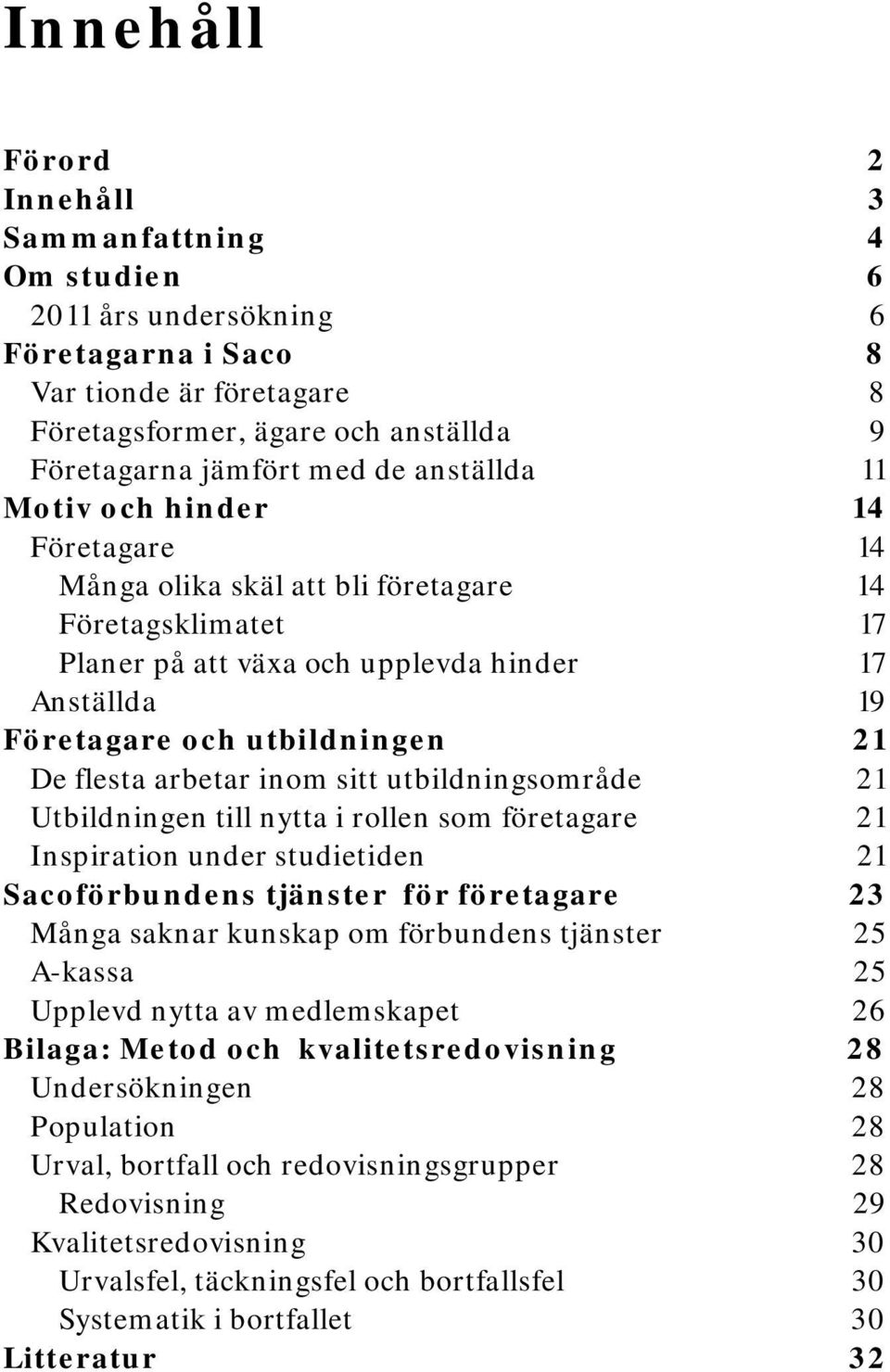 flesta arbetar inom sitt utbildningsområde 21 Utbildningen till nytta i rollen som företagare 21 Inspiration under studietiden 21 Sacoförbundens tjänster för företagare 23 Många saknar kunskap om