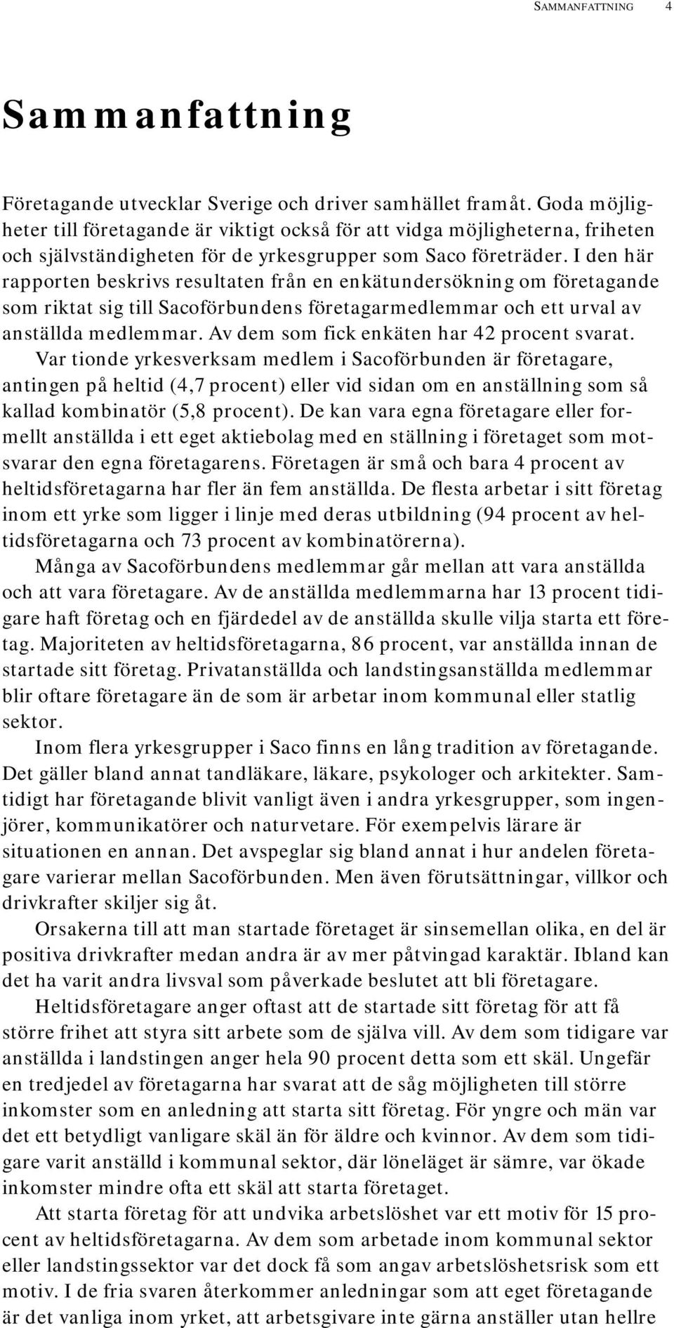 I den här rapporten beskrivs resultaten från en enkätundersökning om företagande som riktat sig till Sacoförbundens företagarmedlemmar och ett urval av anställda medlemmar.