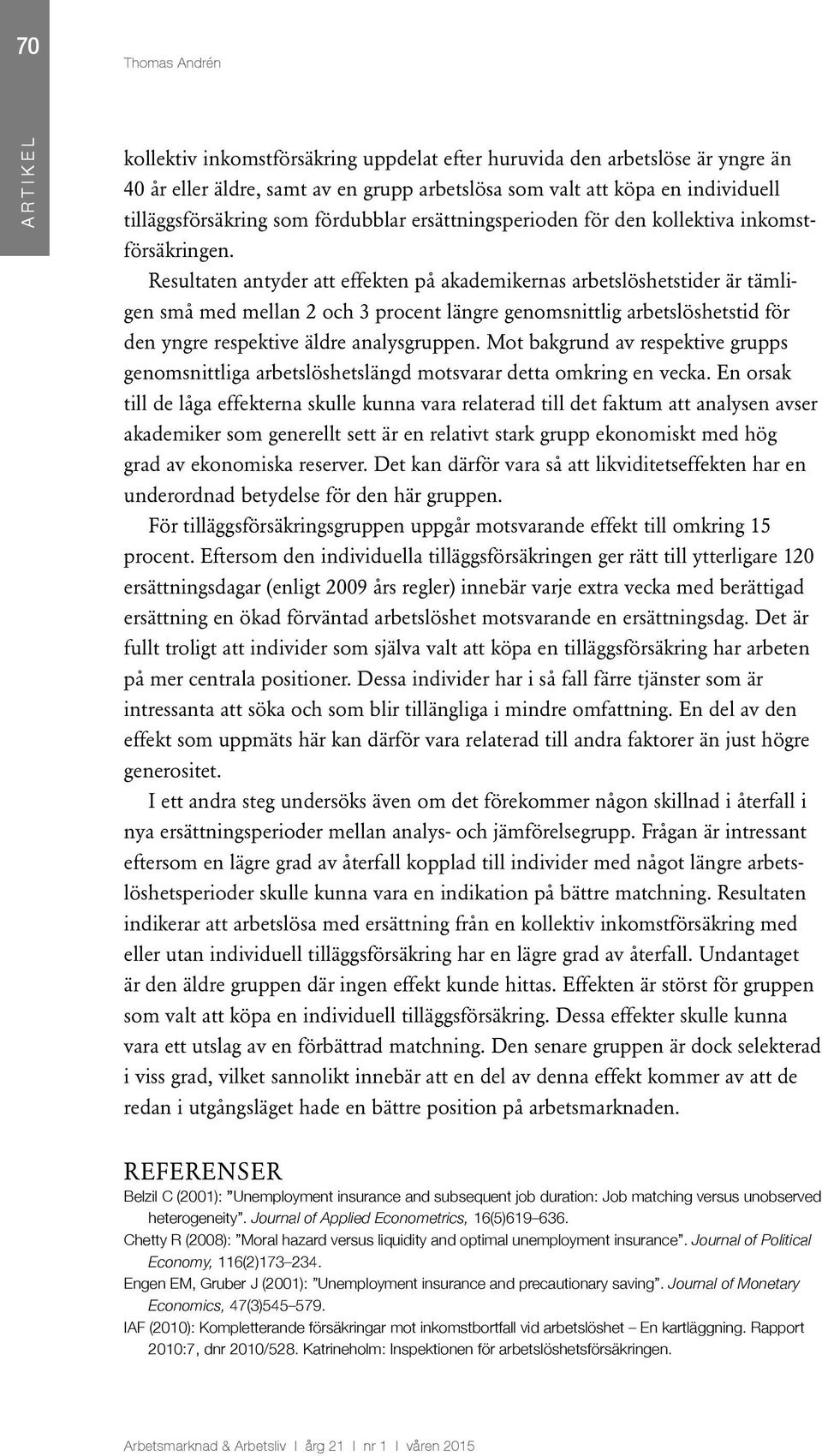 Resultaten antyder att effekten på akademikernas arbetslöshetstider är tämligen små med mellan 2 och 3 procent längre genomsnittlig arbetslöshetstid för den yngre respektive äldre analysgruppen.