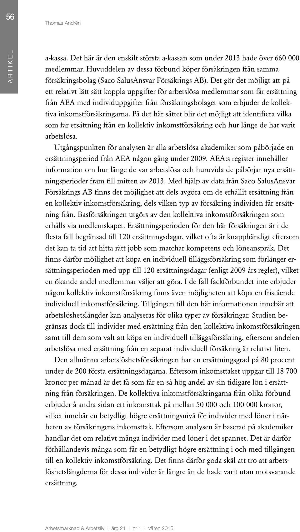 Det gör det möjligt att på ett relativt lätt sätt koppla uppgifter för arbetslösa medlemmar som får ersättning från AEA med individuppgifter från försäkringsbolaget som erbjuder de kollektiva