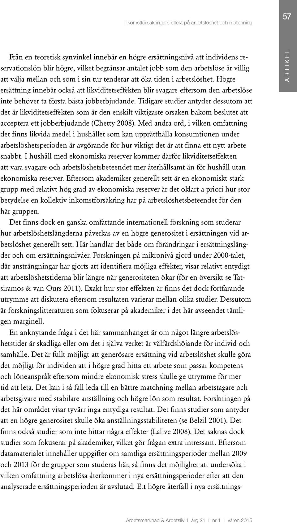 Högre ersättning innebär också att likviditetseffekten blir svagare eftersom den arbetslöse inte behöver ta första bästa jobberbjudande.