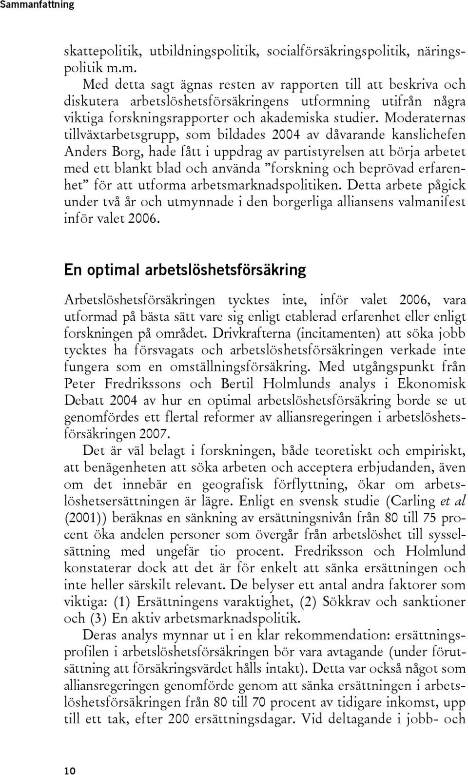 beprövad erfarenhet för att utforma arbetsmarknadspolitiken. Detta arbete pågick under två år och utmynnade i den borgerliga alliansens valmanifest inför valet 2006.