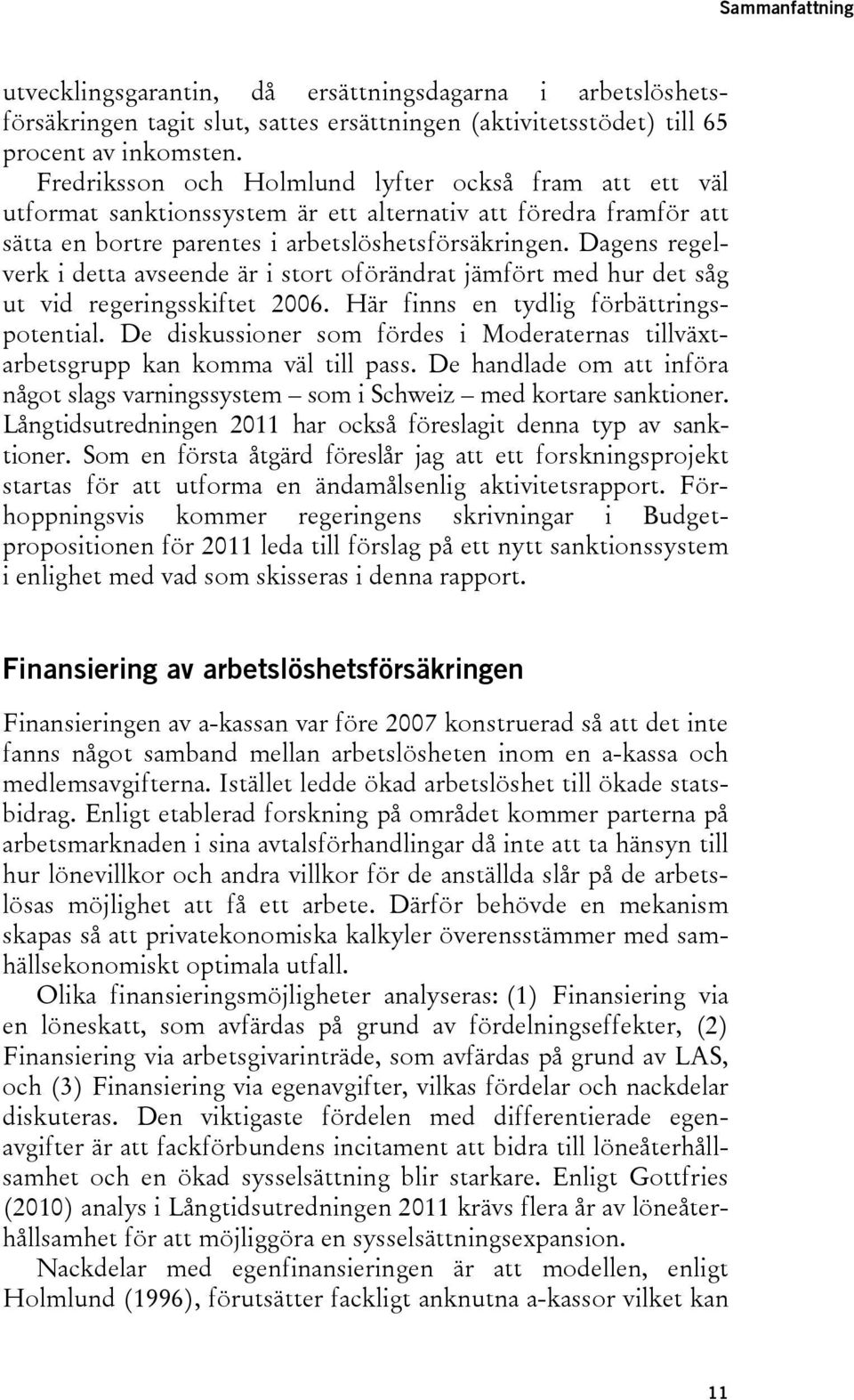 Dagens regelverk i detta avseende är i stort oförändrat jämfört med hur det såg ut vid regeringsskiftet 2006. Här finns en tydlig förbättringspotential.