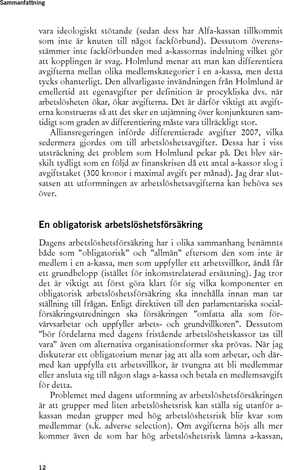 Holmlund menar att man kan differentiera avgifterna mellan olika medlemskategorier i en a-kassa, men detta tycks ohanterligt.